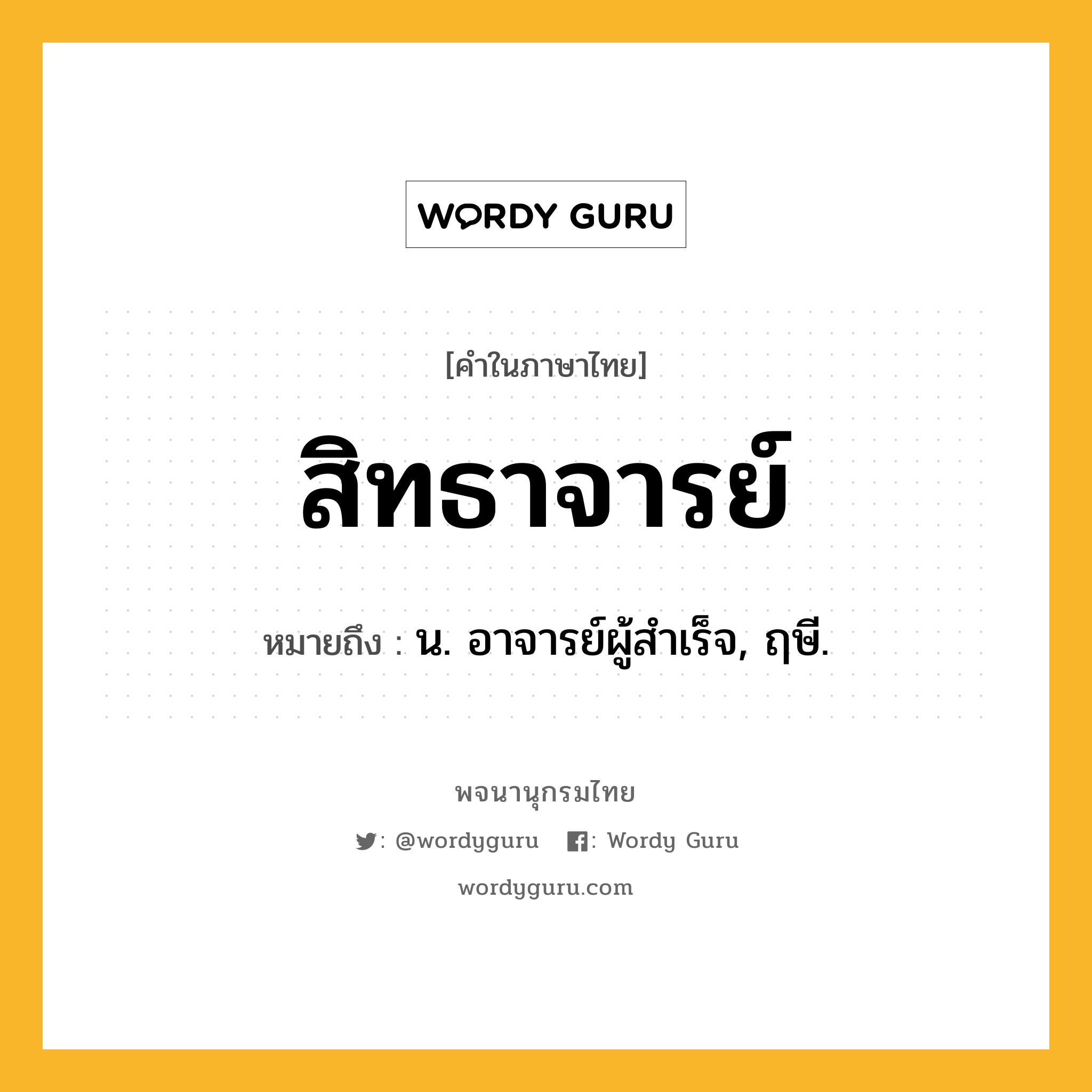 สิทธาจารย์ หมายถึงอะไร?, คำในภาษาไทย สิทธาจารย์ หมายถึง น. อาจารย์ผู้สําเร็จ, ฤษี.