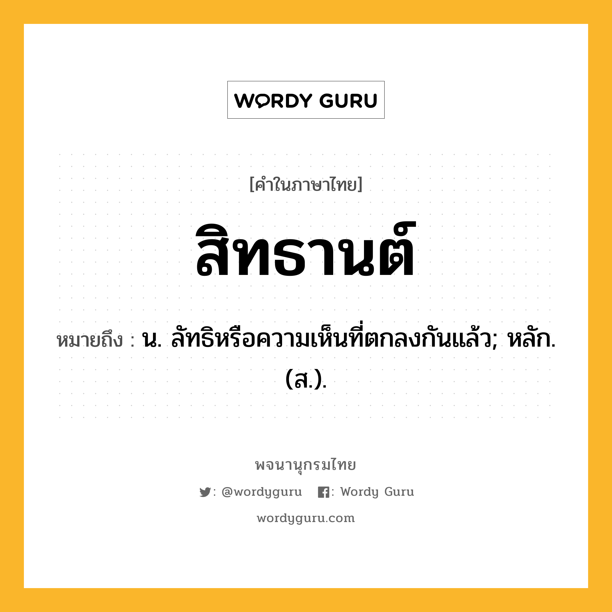 สิทธานต์ ความหมาย หมายถึงอะไร?, คำในภาษาไทย สิทธานต์ หมายถึง น. ลัทธิหรือความเห็นที่ตกลงกันแล้ว; หลัก. (ส.).