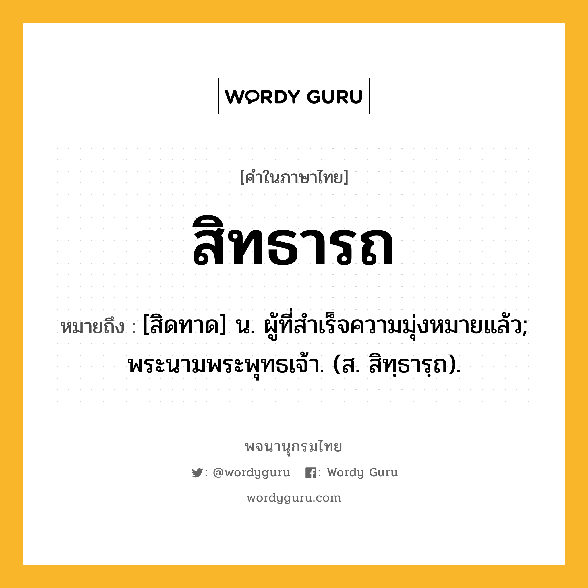 สิทธารถ หมายถึงอะไร?, คำในภาษาไทย สิทธารถ หมายถึง [สิดทาด] น. ผู้ที่สําเร็จความมุ่งหมายแล้ว; พระนามพระพุทธเจ้า. (ส. สิทฺธารฺถ).