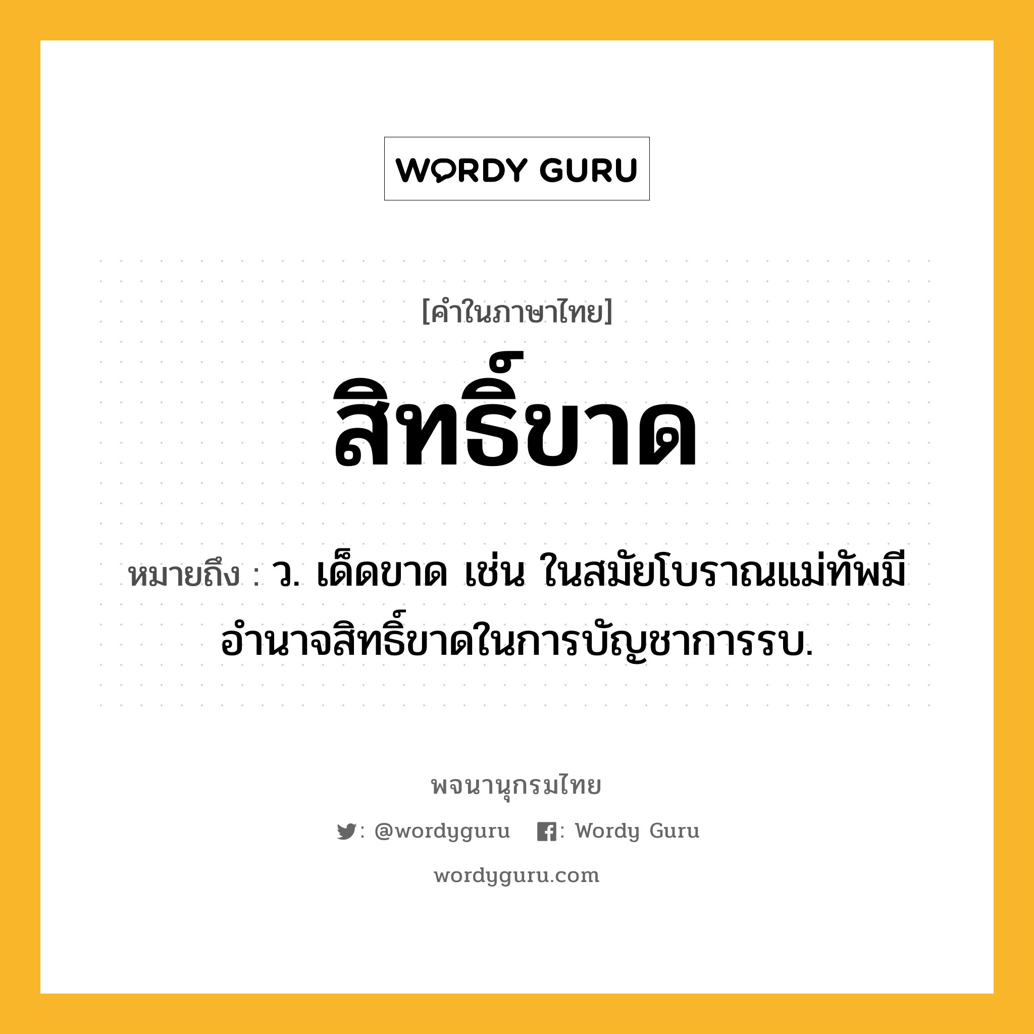 สิทธิ์ขาด หมายถึงอะไร?, คำในภาษาไทย สิทธิ์ขาด หมายถึง ว. เด็ดขาด เช่น ในสมัยโบราณแม่ทัพมีอำนาจสิทธิ์ขาดในการบัญชาการรบ.