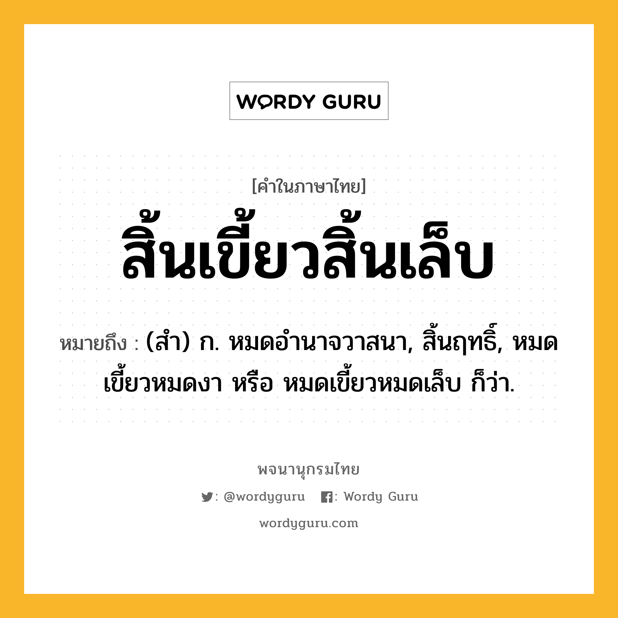 สิ้นเขี้ยวสิ้นเล็บ หมายถึงอะไร?, คำในภาษาไทย สิ้นเขี้ยวสิ้นเล็บ หมายถึง (สำ) ก. หมดอำนาจวาสนา, สิ้นฤทธิ์, หมดเขี้ยวหมดงา หรือ หมดเขี้ยวหมดเล็บ ก็ว่า.