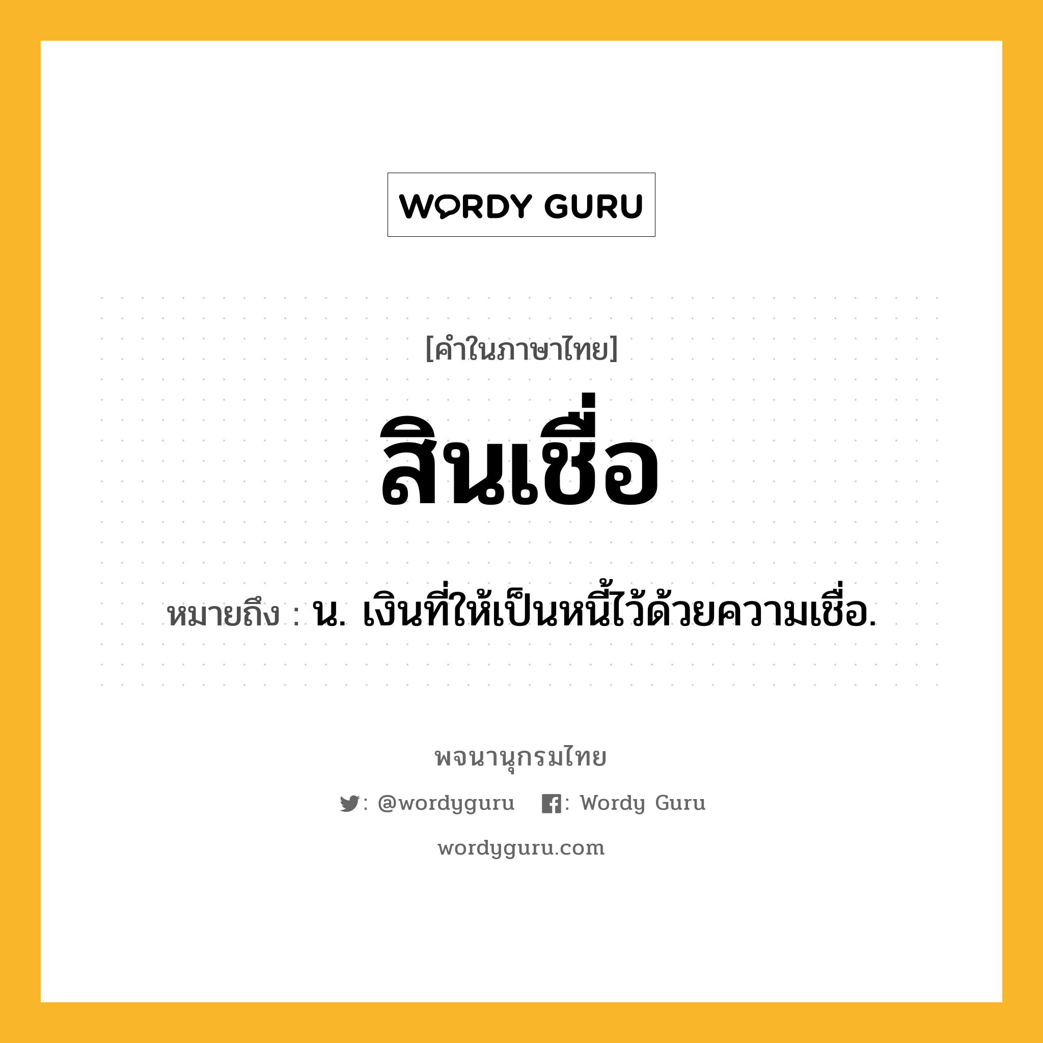 สินเชื่อ หมายถึงอะไร?, คำในภาษาไทย สินเชื่อ หมายถึง น. เงินที่ให้เป็นหนี้ไว้ด้วยความเชื่อ.