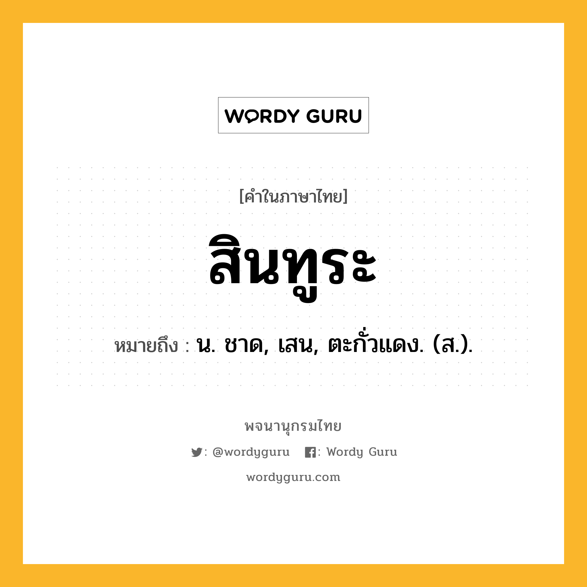 สินทูระ หมายถึงอะไร?, คำในภาษาไทย สินทูระ หมายถึง น. ชาด, เสน, ตะกั่วแดง. (ส.).