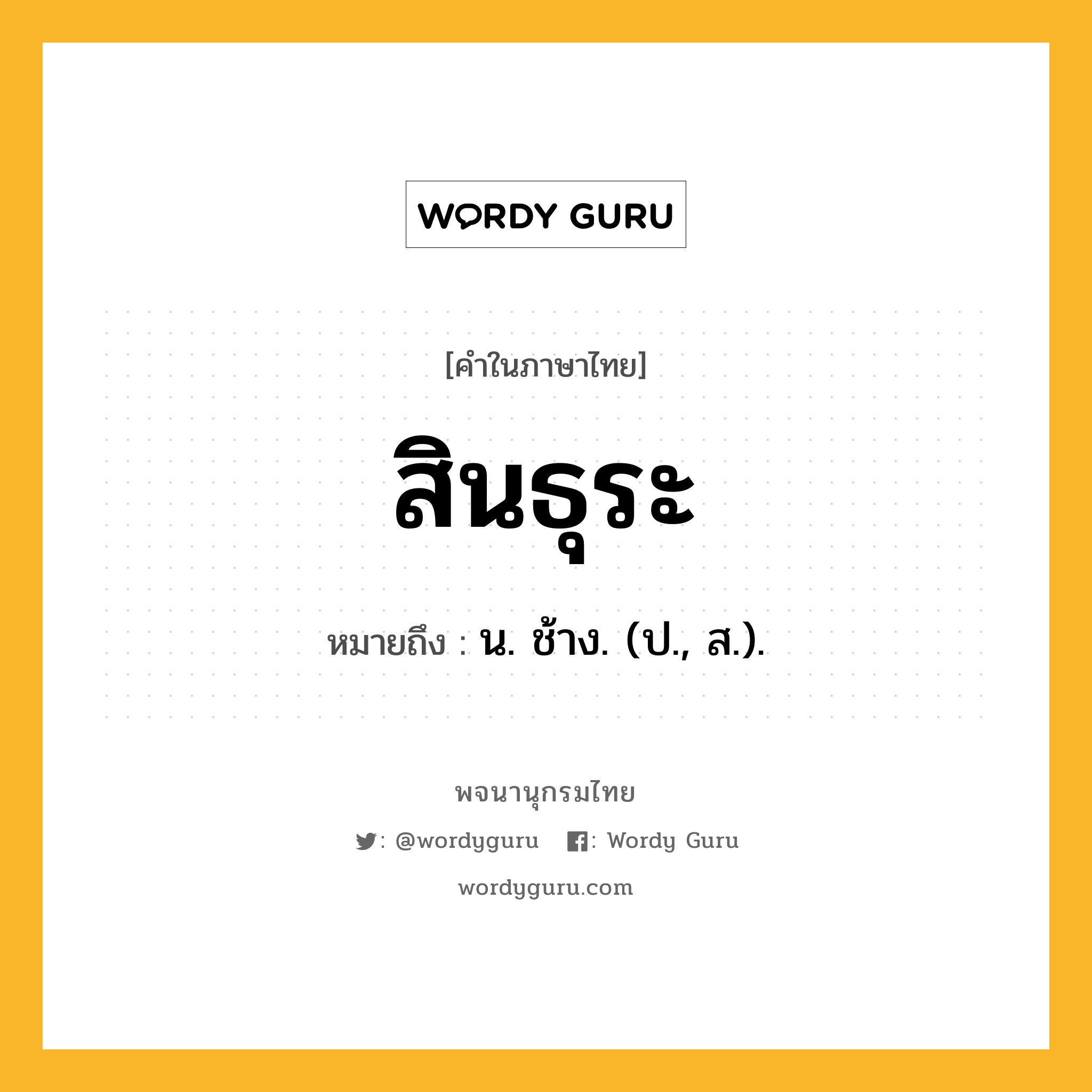 สินธุระ หมายถึงอะไร?, คำในภาษาไทย สินธุระ หมายถึง น. ช้าง. (ป., ส.).