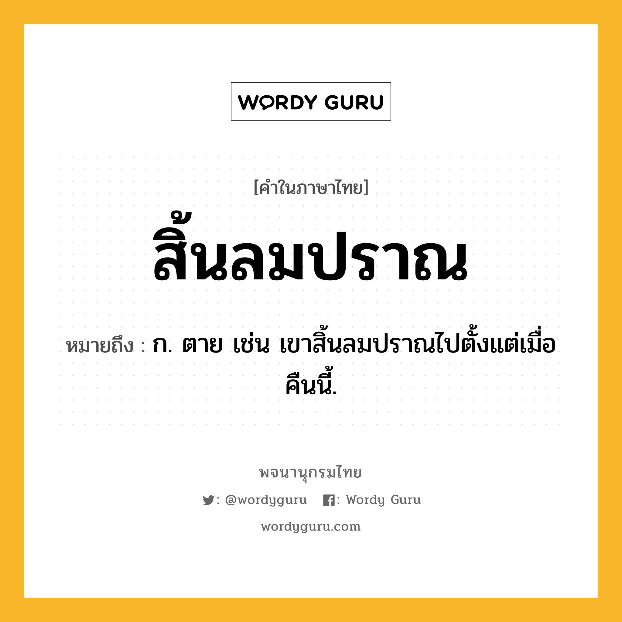 สิ้นลมปราณ ความหมาย หมายถึงอะไร?, คำในภาษาไทย สิ้นลมปราณ หมายถึง ก. ตาย เช่น เขาสิ้นลมปราณไปตั้งแต่เมื่อคืนนี้.