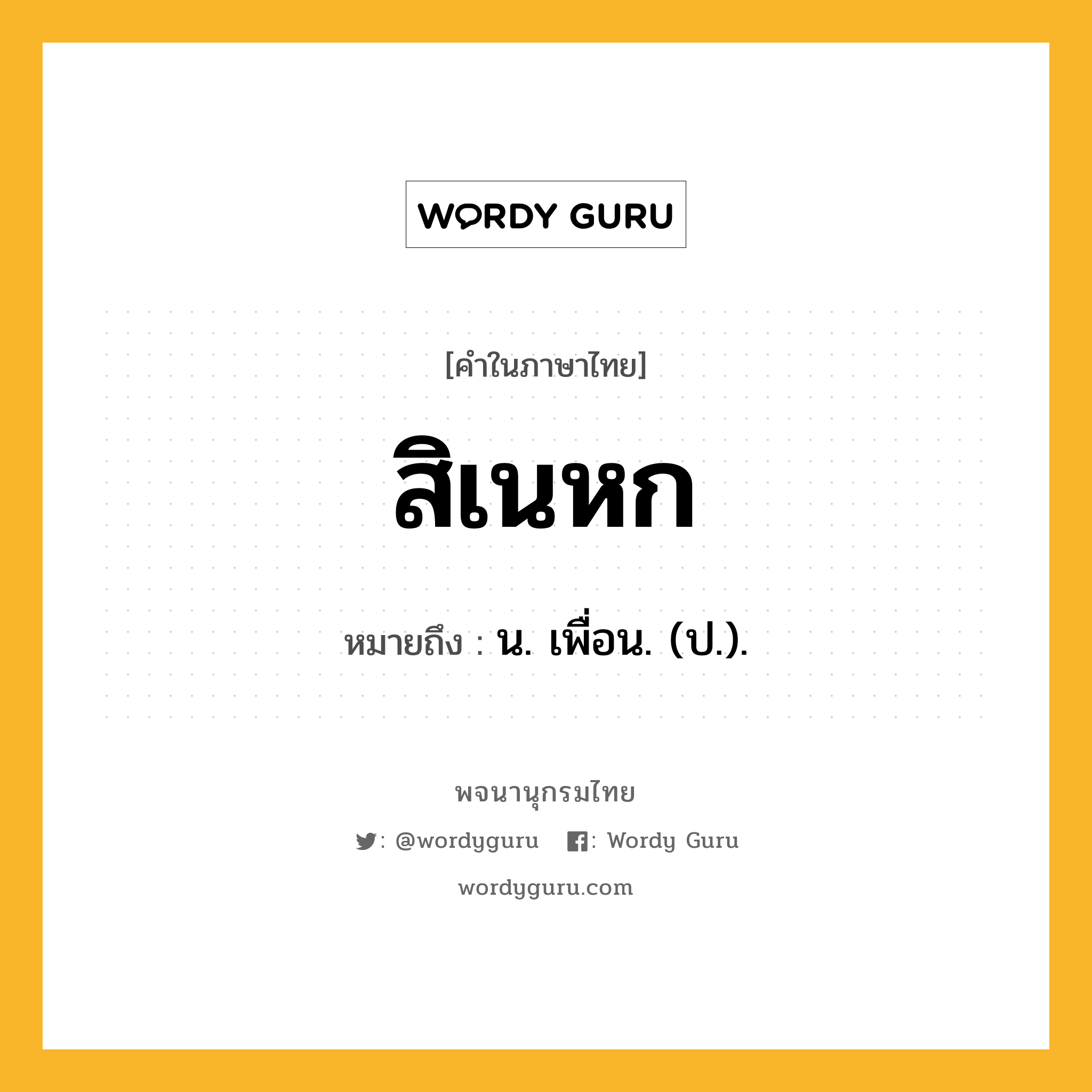 สิเนหก หมายถึงอะไร?, คำในภาษาไทย สิเนหก หมายถึง น. เพื่อน. (ป.).