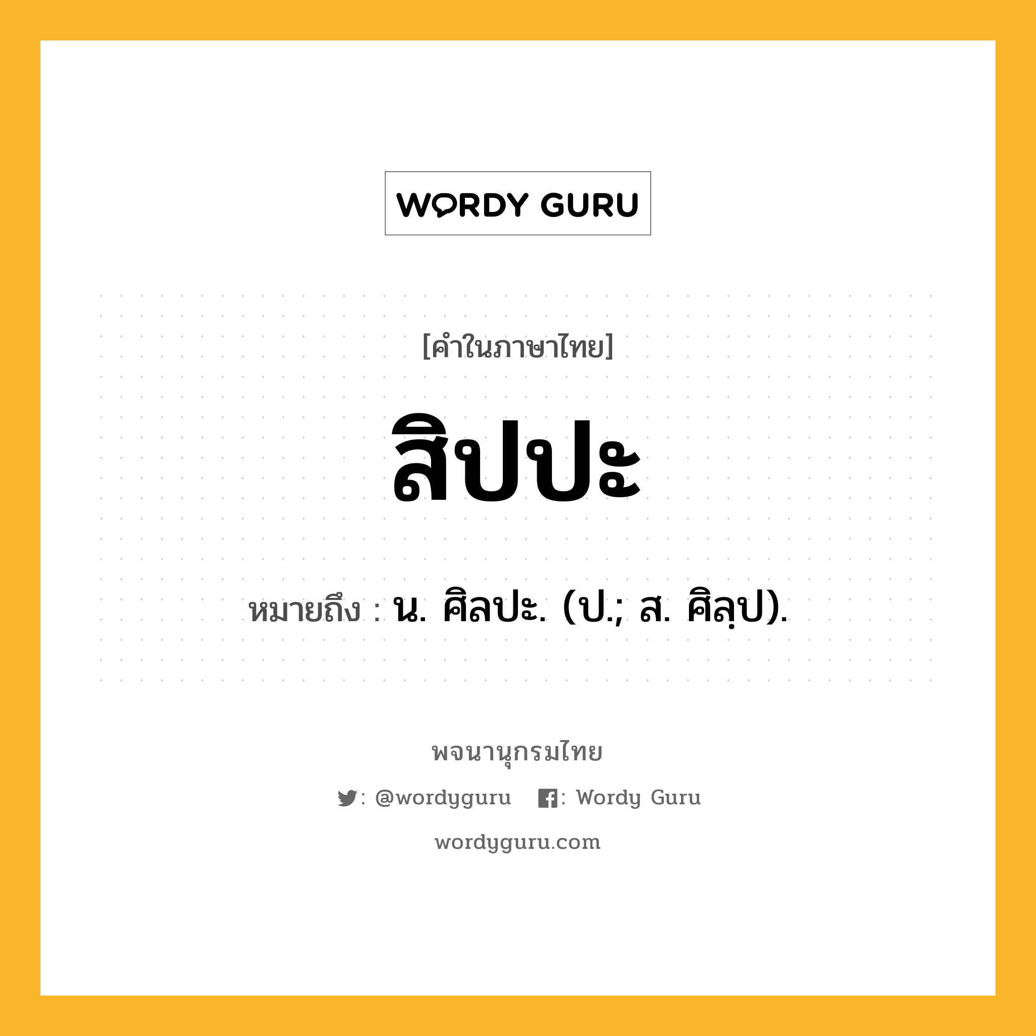 สิปปะ ความหมาย หมายถึงอะไร?, คำในภาษาไทย สิปปะ หมายถึง น. ศิลปะ. (ป.; ส. ศิลฺป).