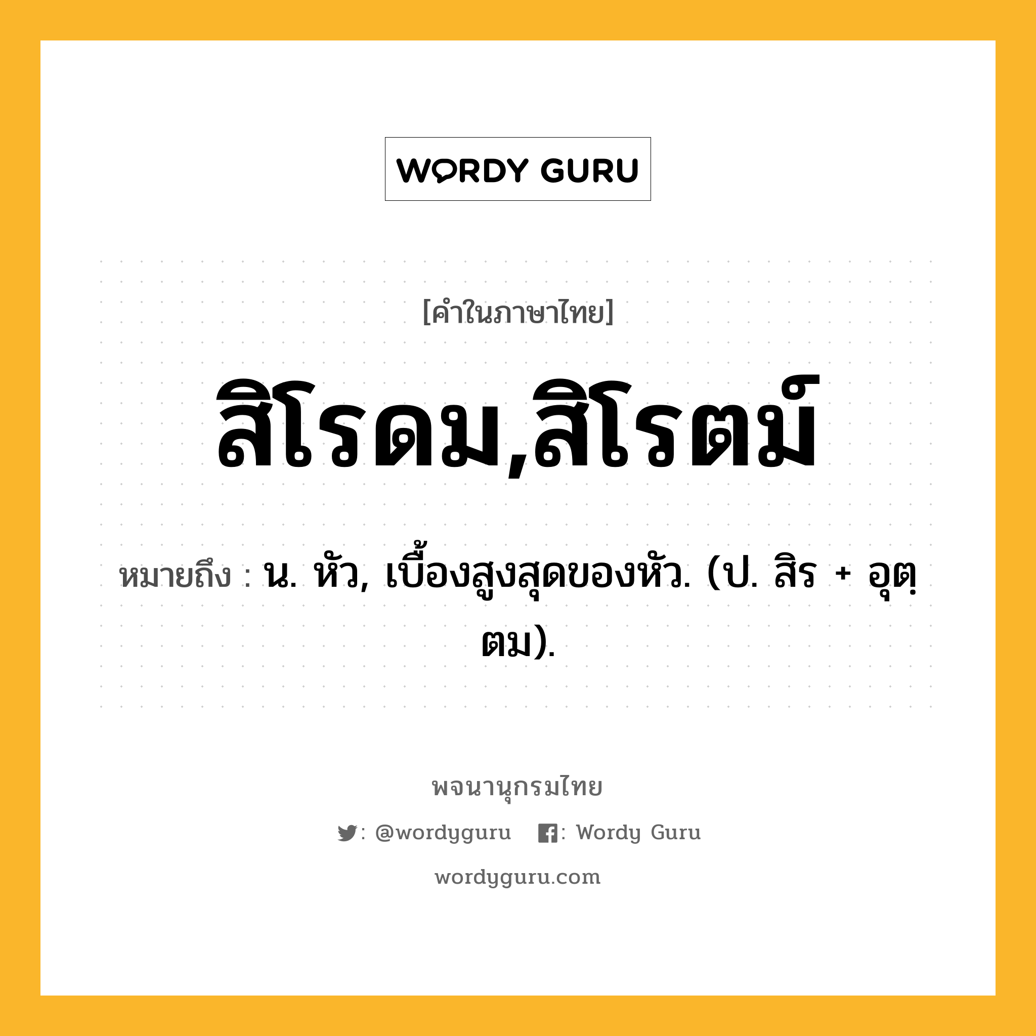 สิโรดม,สิโรตม์ ความหมาย หมายถึงอะไร?, คำในภาษาไทย สิโรดม,สิโรตม์ หมายถึง น. หัว, เบื้องสูงสุดของหัว. (ป. สิร + อุตฺตม).