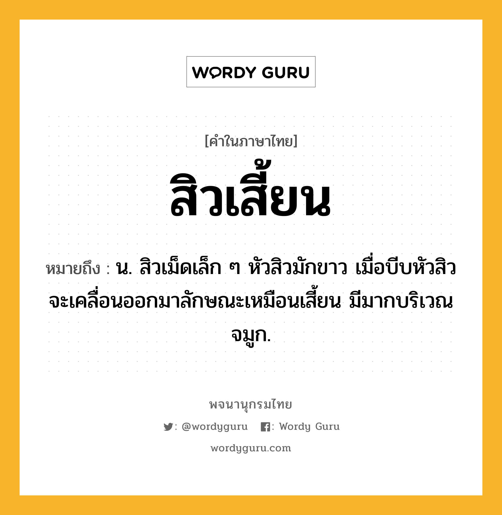 สิวเสี้ยน ความหมาย หมายถึงอะไร?, คำในภาษาไทย สิวเสี้ยน หมายถึง น. สิวเม็ดเล็ก ๆ หัวสิวมักขาว เมื่อบีบหัวสิวจะเคลื่อนออกมาลักษณะเหมือนเสี้ยน มีมากบริเวณจมูก.