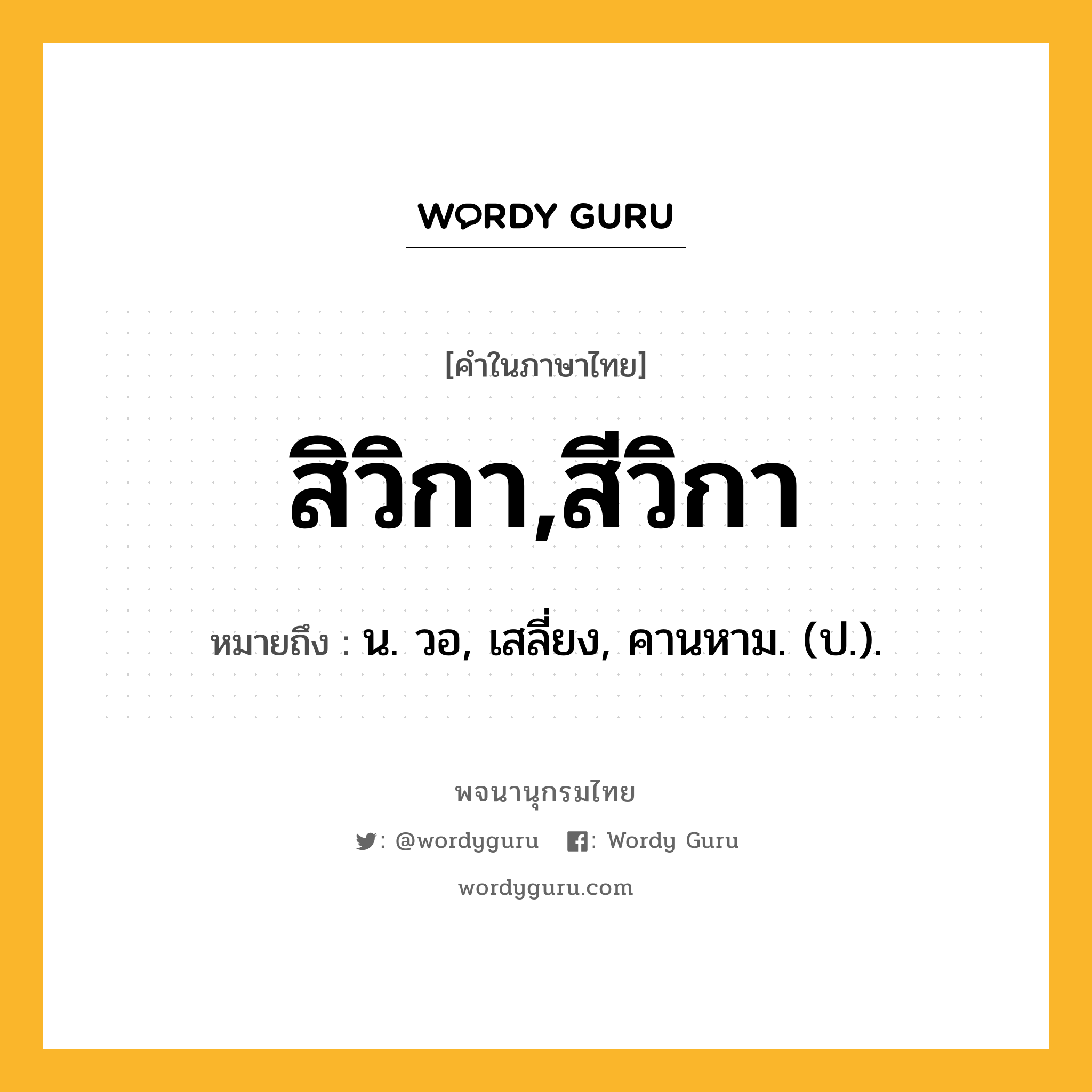 สิวิกา,สีวิกา หมายถึงอะไร?, คำในภาษาไทย สิวิกา,สีวิกา หมายถึง น. วอ, เสลี่ยง, คานหาม. (ป.).