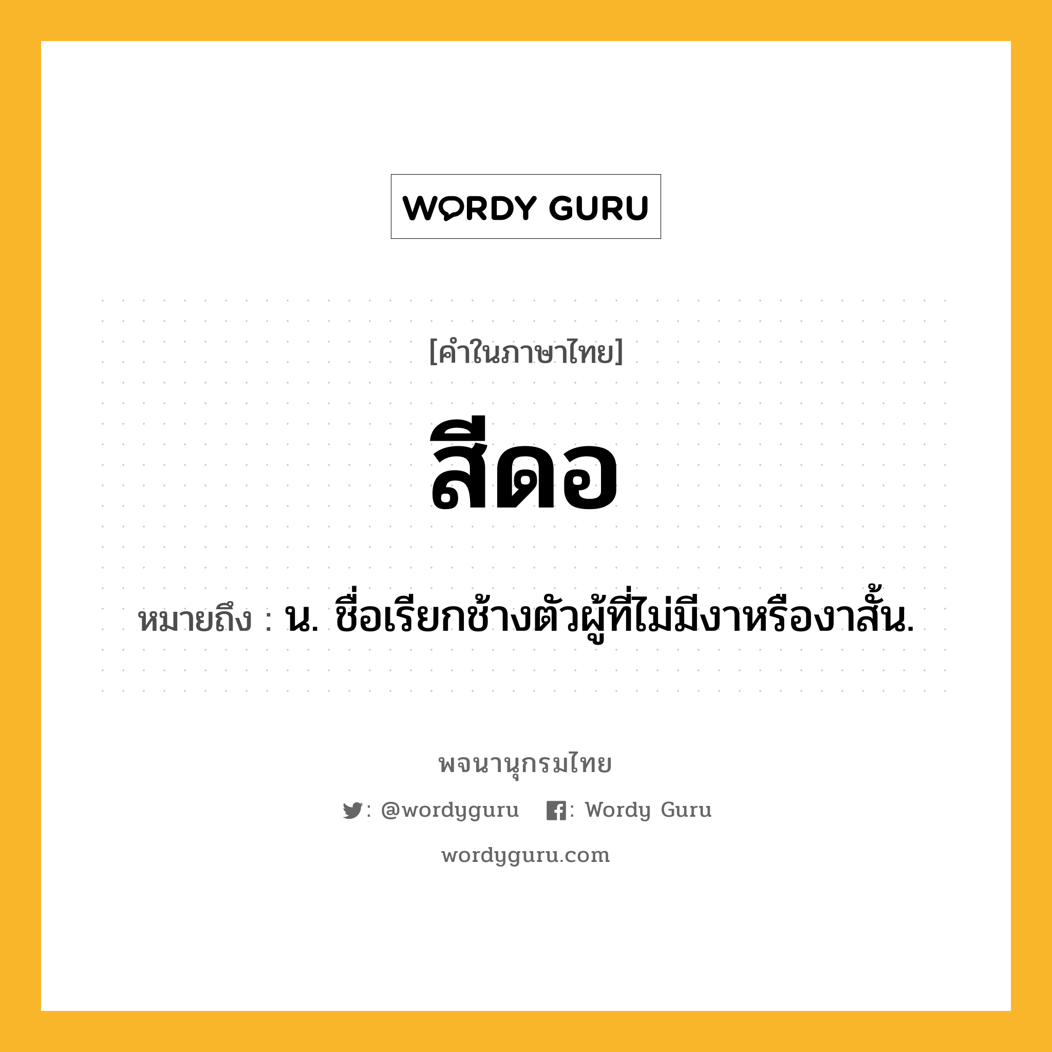 สีดอ หมายถึงอะไร?, คำในภาษาไทย สีดอ หมายถึง น. ชื่อเรียกช้างตัวผู้ที่ไม่มีงาหรืองาสั้น.