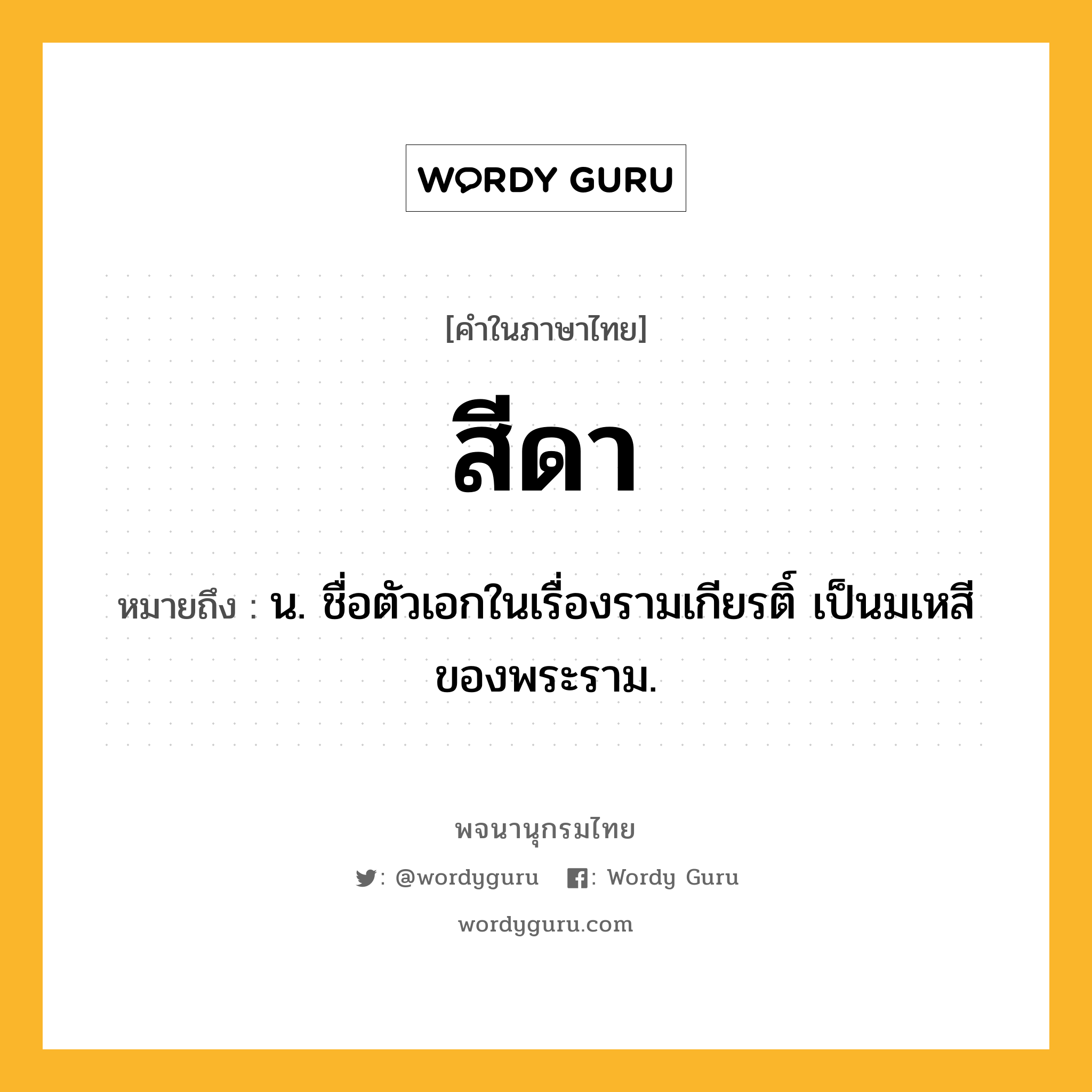 สีดา หมายถึงอะไร?, คำในภาษาไทย สีดา หมายถึง น. ชื่อตัวเอกในเรื่องรามเกียรติ์ เป็นมเหสีของพระราม.