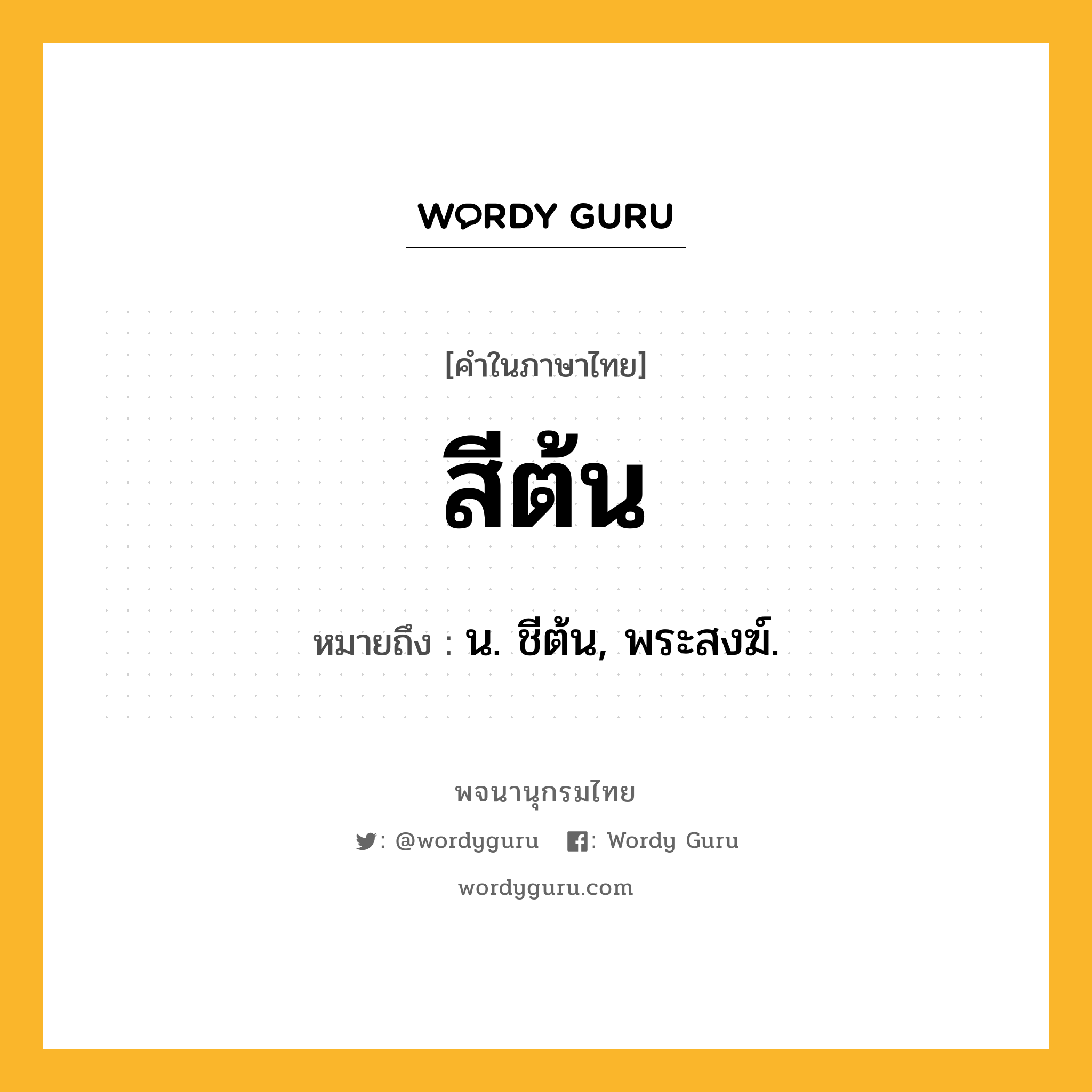 สีต้น หมายถึงอะไร?, คำในภาษาไทย สีต้น หมายถึง น. ชีต้น, พระสงฆ์.