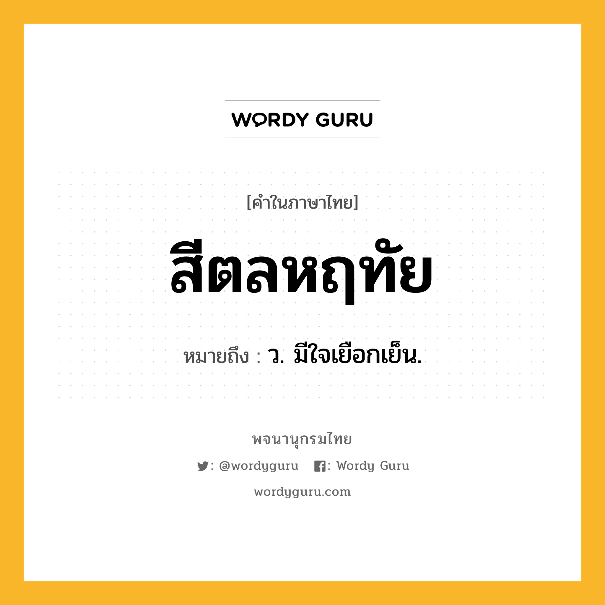 สีตลหฤทัย หมายถึงอะไร?, คำในภาษาไทย สีตลหฤทัย หมายถึง ว. มีใจเยือกเย็น.