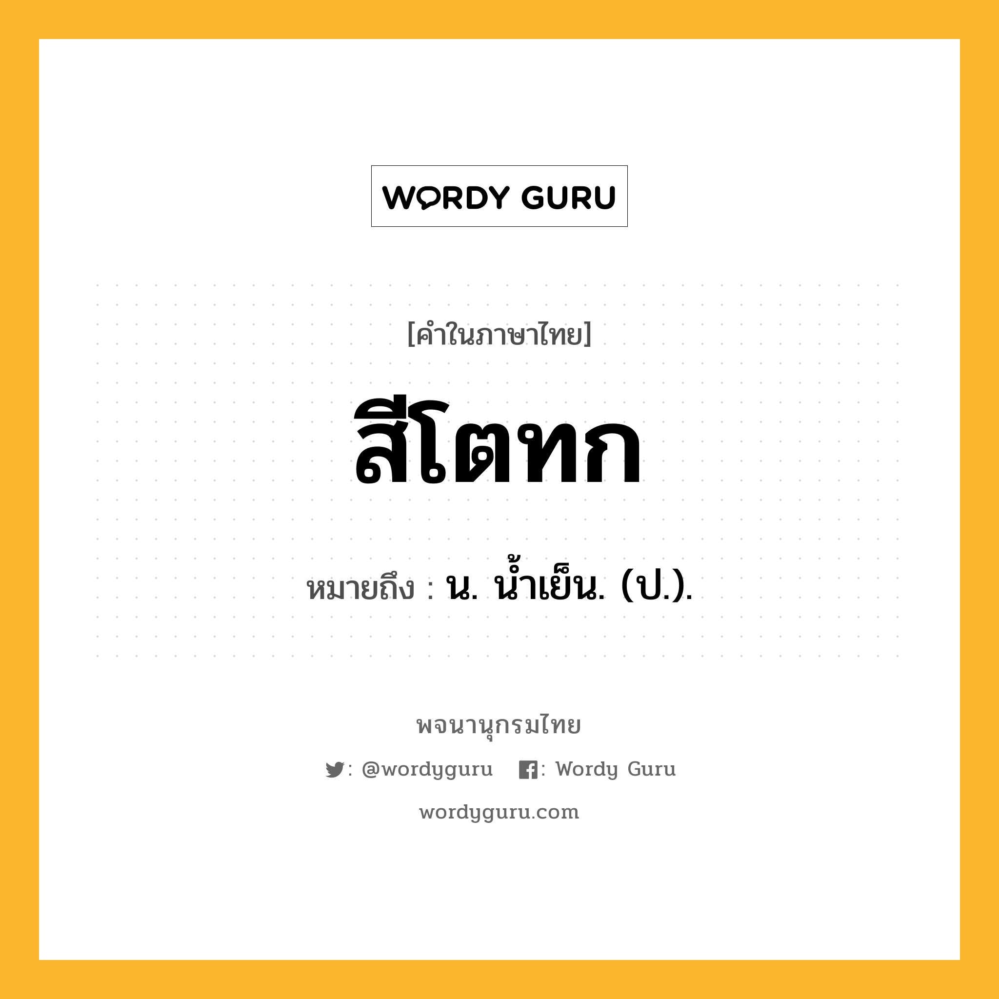 สีโตทก หมายถึงอะไร?, คำในภาษาไทย สีโตทก หมายถึง น. นํ้าเย็น. (ป.).