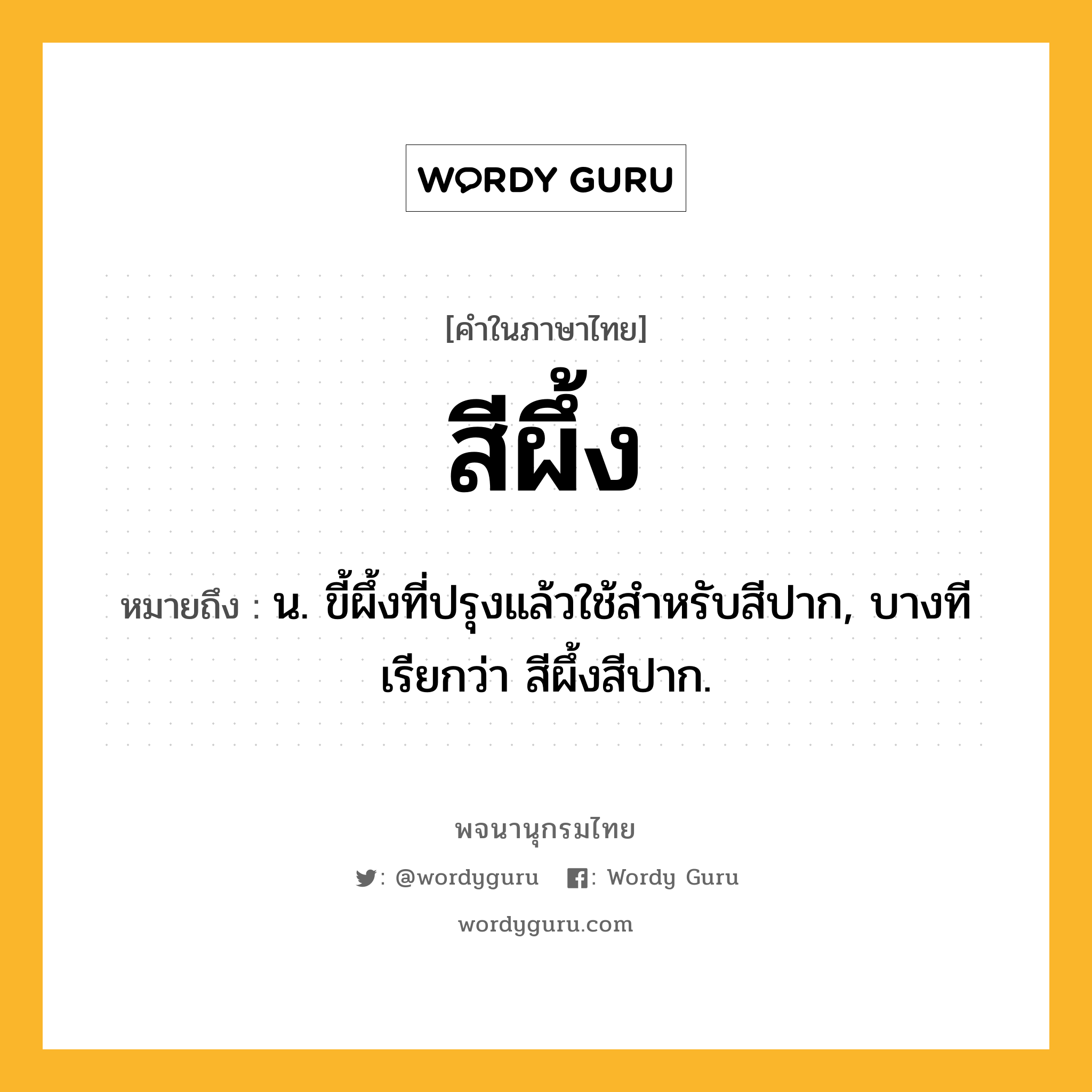 สีผึ้ง หมายถึงอะไร?, คำในภาษาไทย สีผึ้ง หมายถึง น. ขี้ผึ้งที่ปรุงแล้วใช้สําหรับสีปาก, บางทีเรียกว่า สีผึ้งสีปาก.