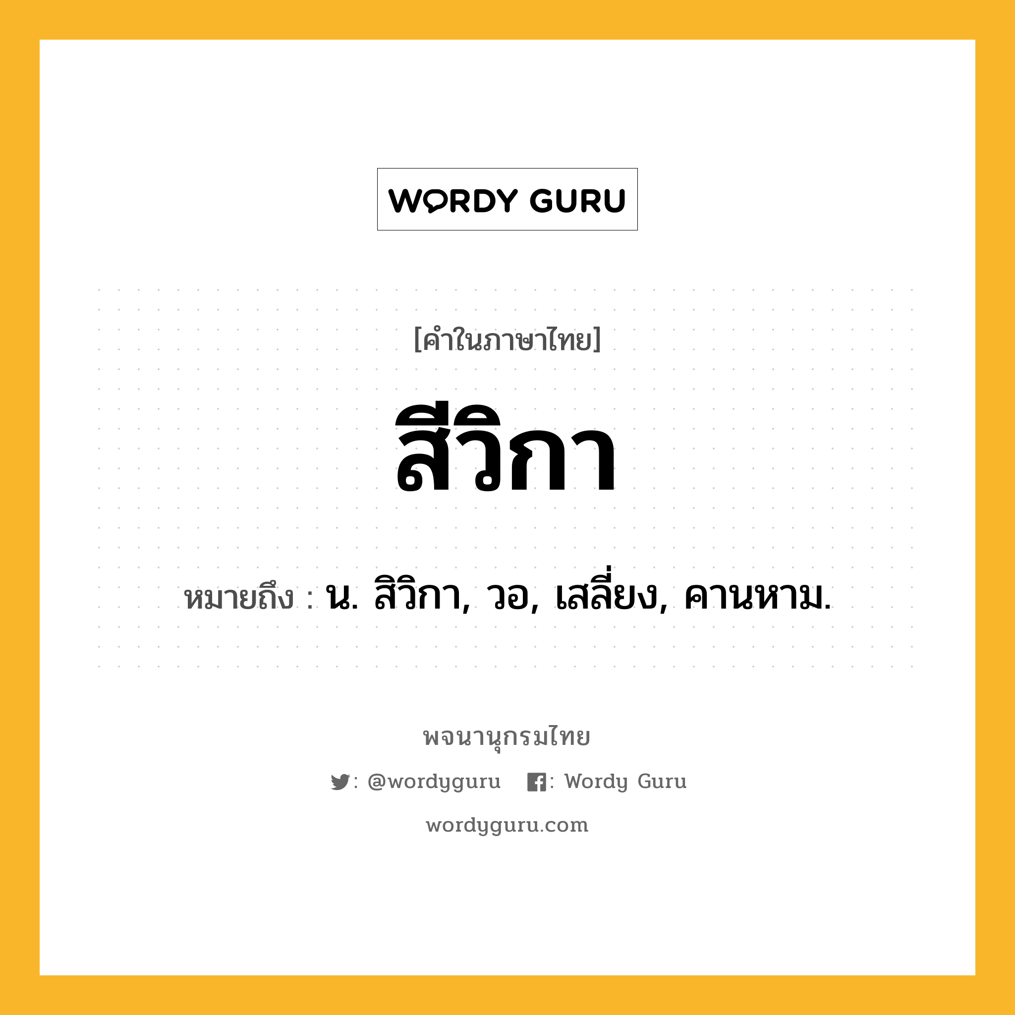 สีวิกา หมายถึงอะไร?, คำในภาษาไทย สีวิกา หมายถึง น. สิวิกา, วอ, เสลี่ยง, คานหาม.