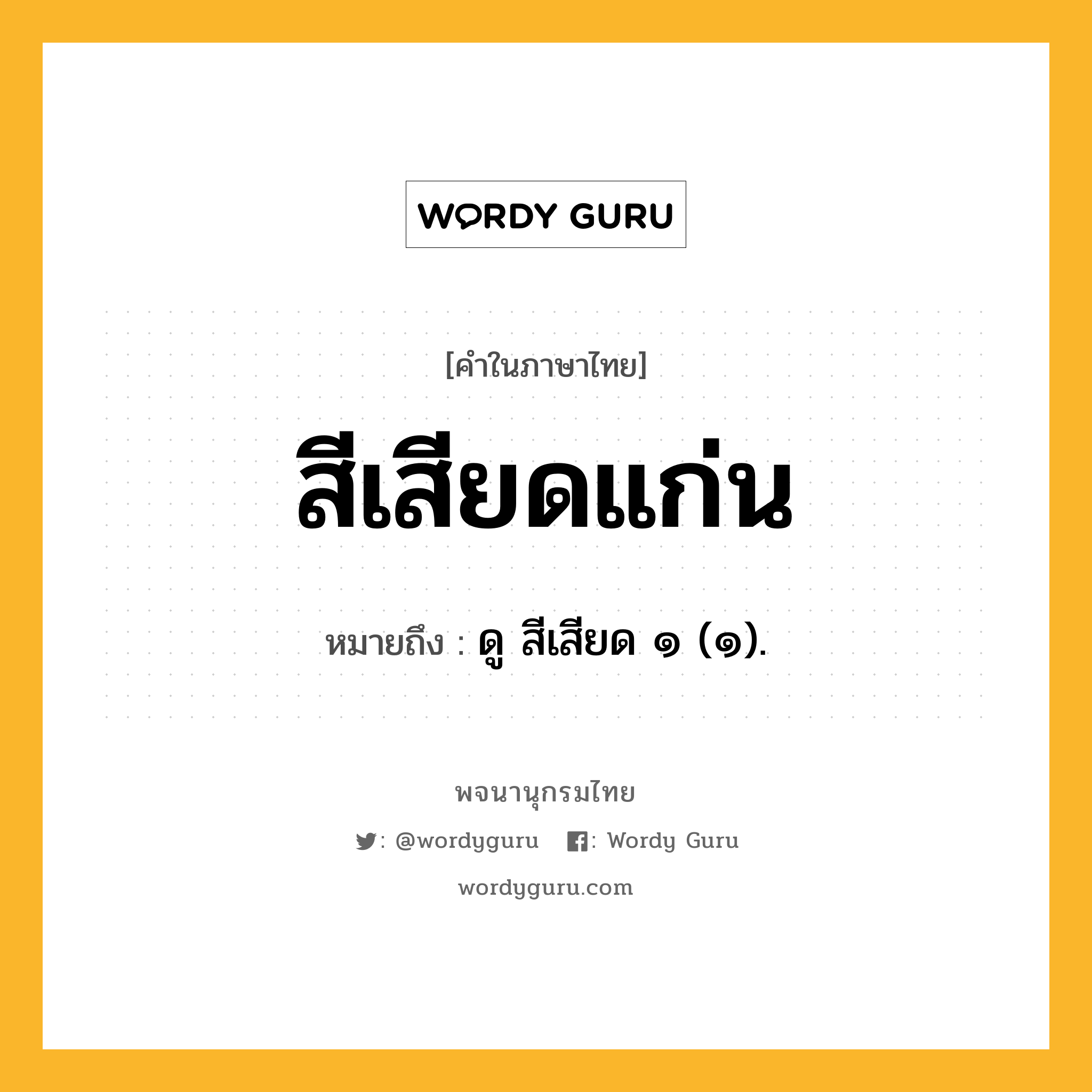 สีเสียดแก่น หมายถึงอะไร?, คำในภาษาไทย สีเสียดแก่น หมายถึง ดู สีเสียด ๑ (๑).