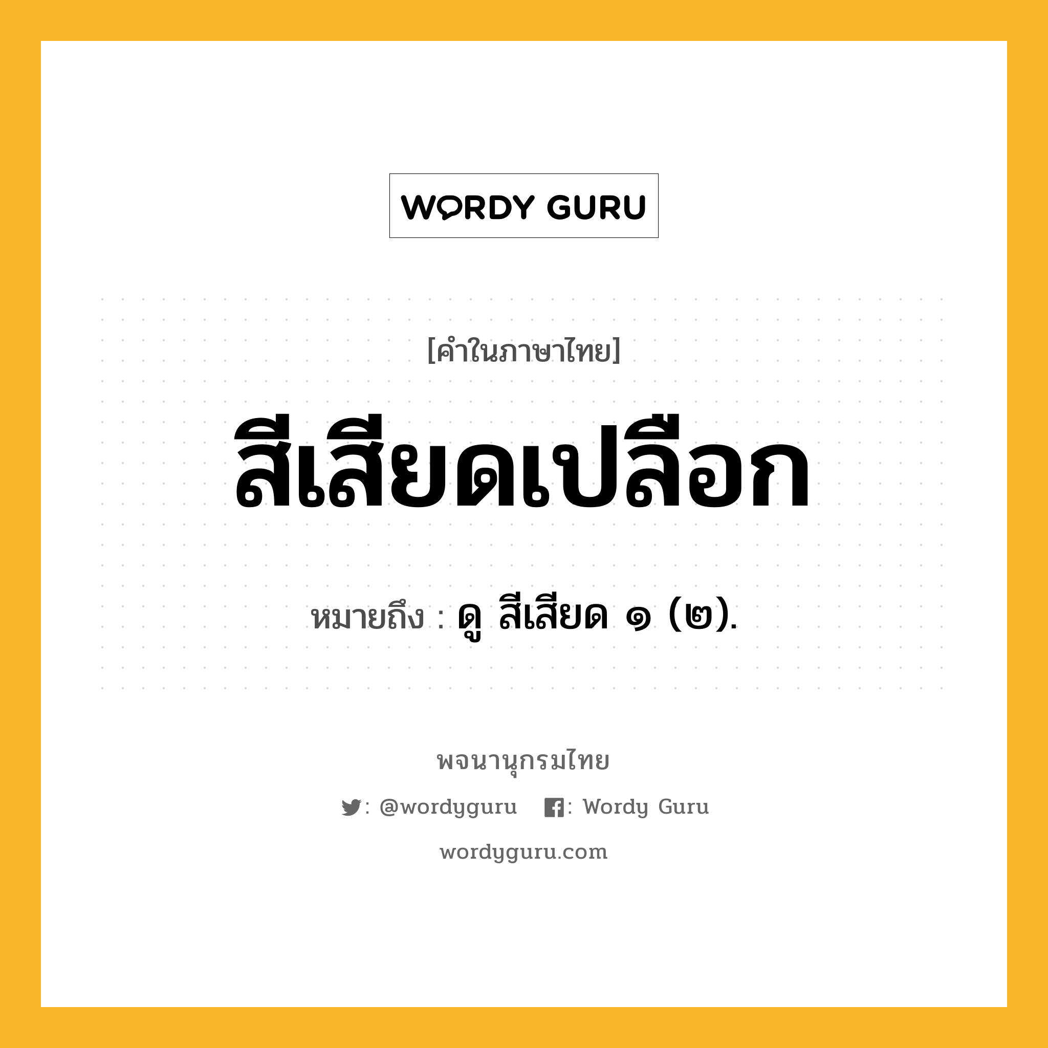 สีเสียดเปลือก หมายถึงอะไร?, คำในภาษาไทย สีเสียดเปลือก หมายถึง ดู สีเสียด ๑ (๒).