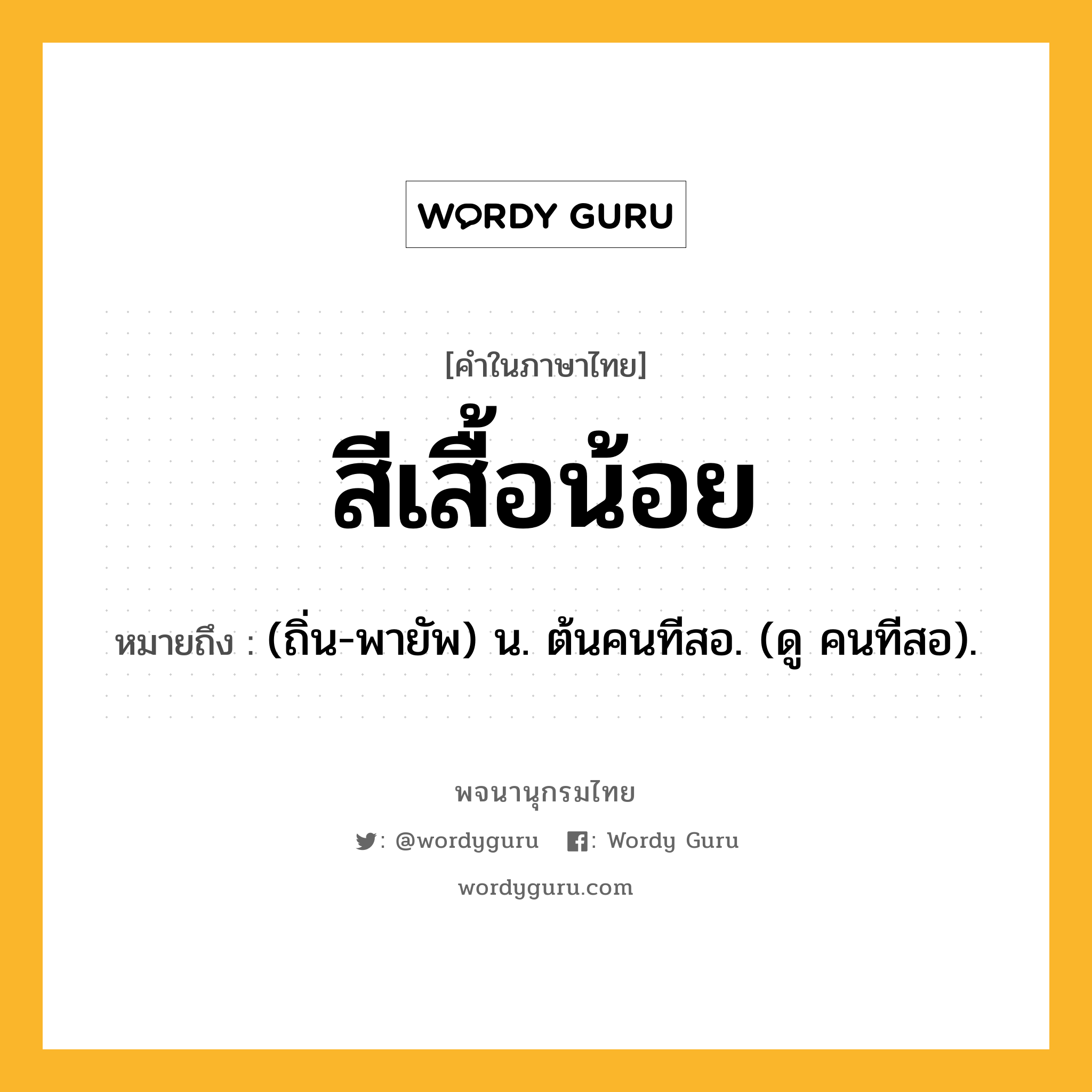 สีเสื้อน้อย หมายถึงอะไร?, คำในภาษาไทย สีเสื้อน้อย หมายถึง (ถิ่น-พายัพ) น. ต้นคนทีสอ. (ดู คนทีสอ).