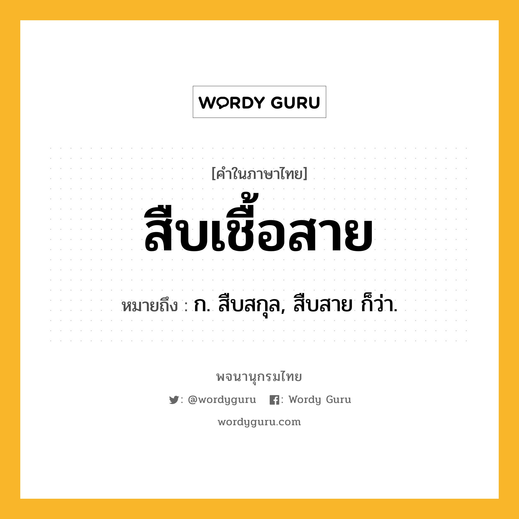 สืบเชื้อสาย หมายถึงอะไร?, คำในภาษาไทย สืบเชื้อสาย หมายถึง ก. สืบสกุล, สืบสาย ก็ว่า.