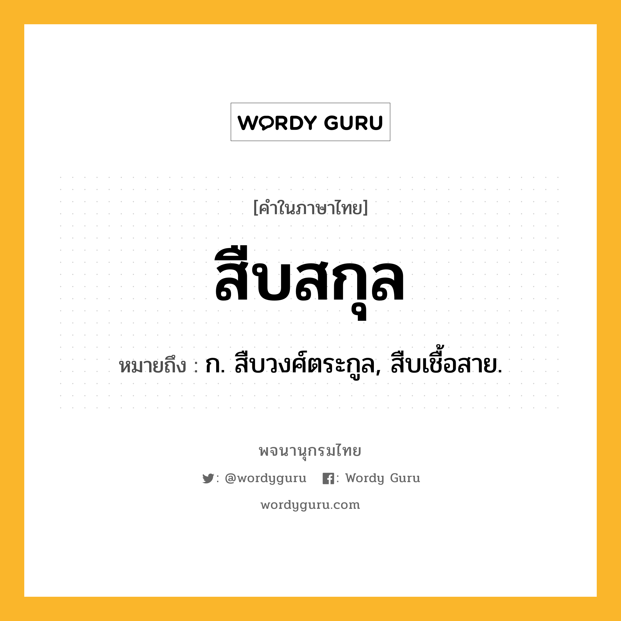 สืบสกุล หมายถึงอะไร?, คำในภาษาไทย สืบสกุล หมายถึง ก. สืบวงศ์ตระกูล, สืบเชื้อสาย.