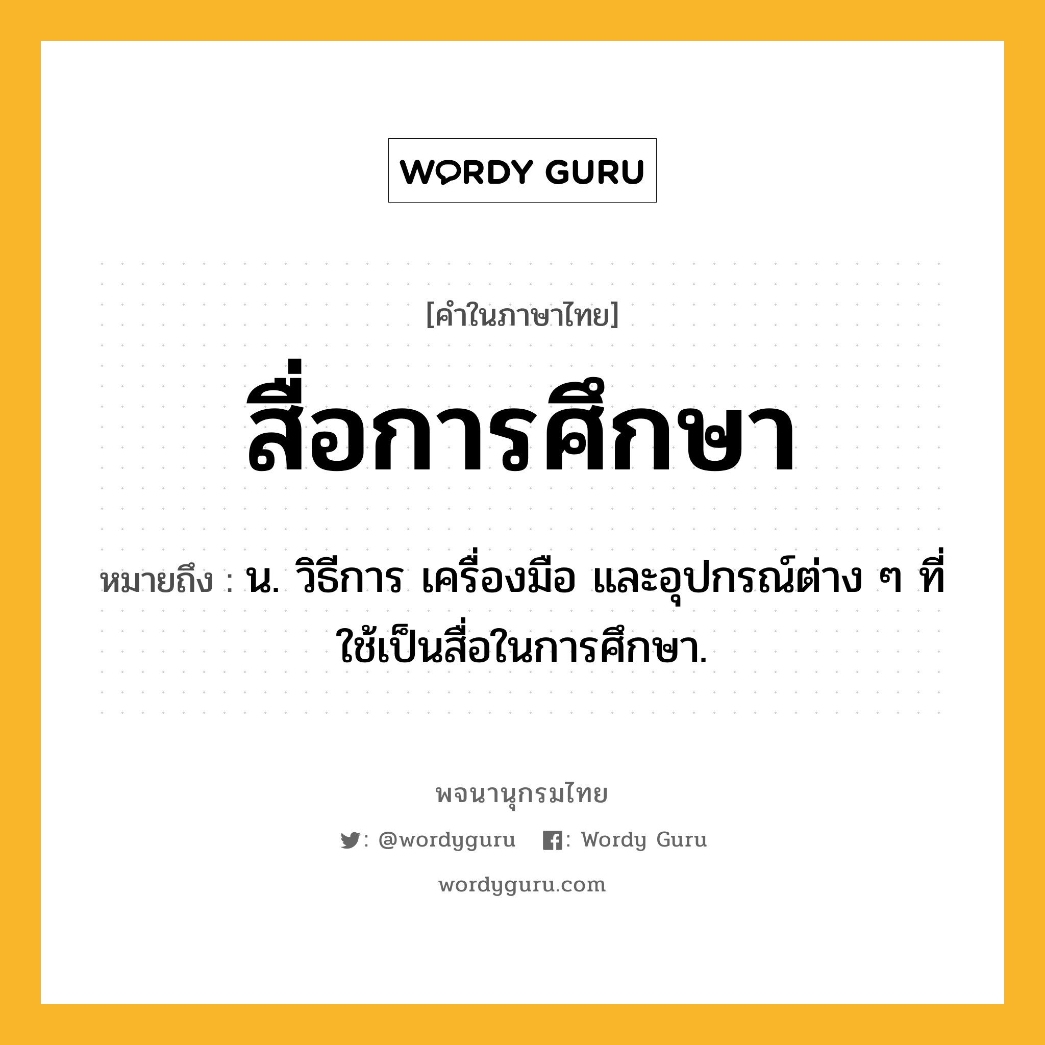 สื่อการศึกษา หมายถึงอะไร?, คำในภาษาไทย สื่อการศึกษา หมายถึง น. วิธีการ เครื่องมือ และอุปกรณ์ต่าง ๆ ที่ใช้เป็นสื่อในการศึกษา.