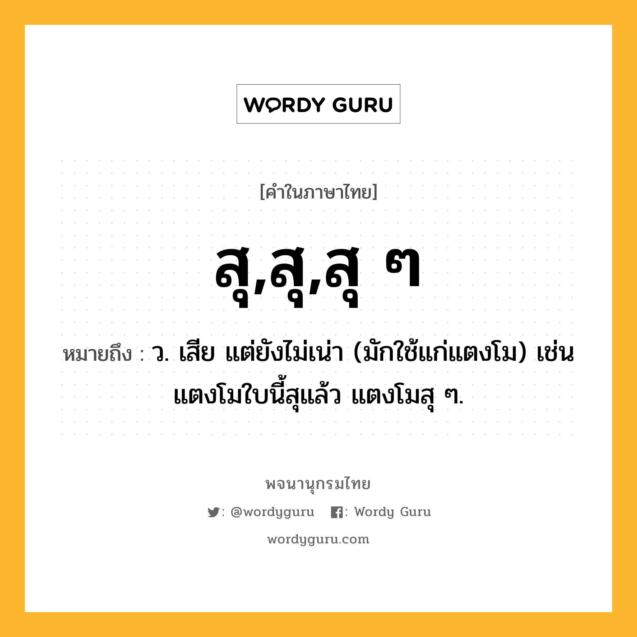 สุ,สุ,สุ ๆ หมายถึงอะไร?, คำในภาษาไทย สุ,สุ,สุ ๆ หมายถึง ว. เสีย แต่ยังไม่เน่า (มักใช้แก่แตงโม) เช่น แตงโมใบนี้สุแล้ว แตงโมสุ ๆ.