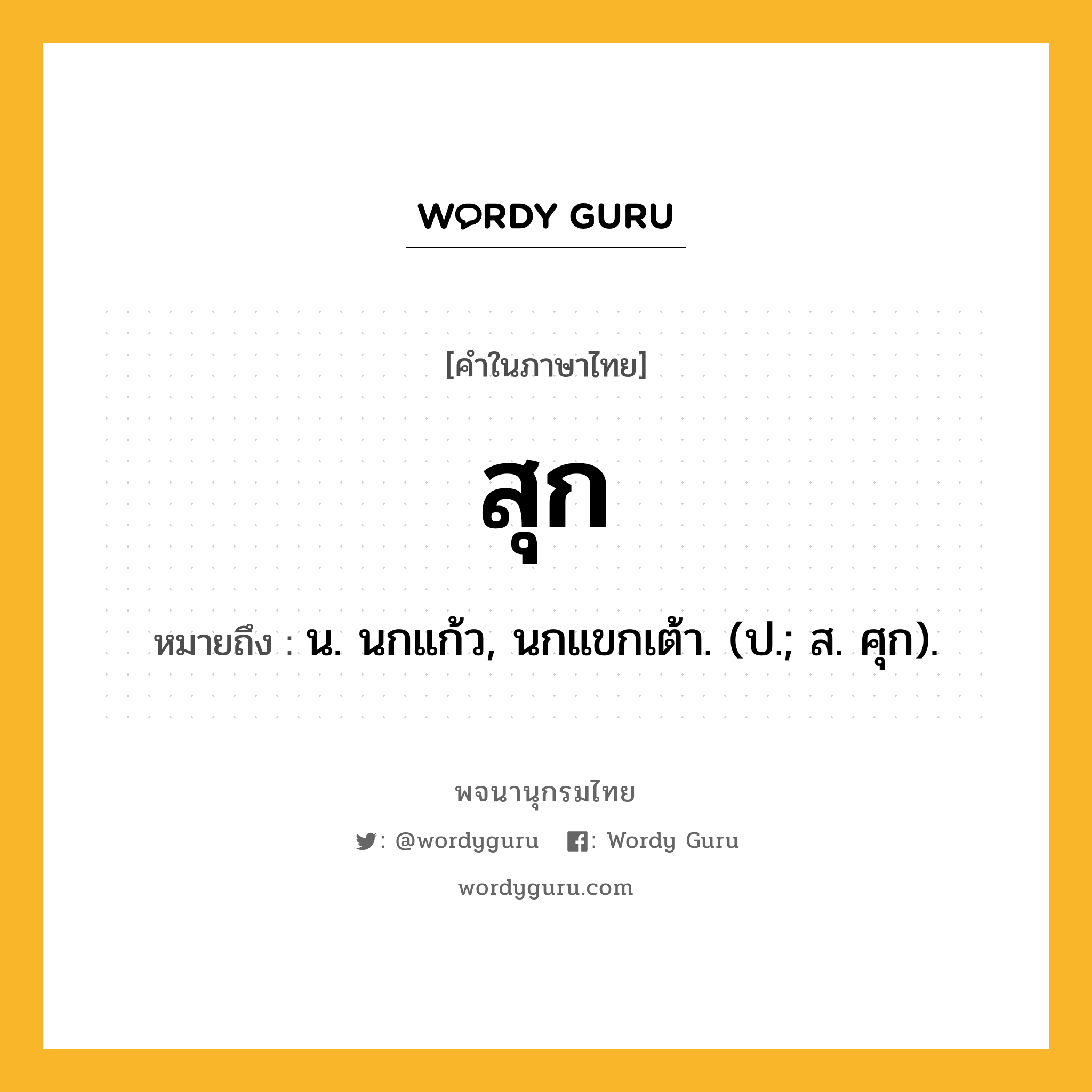 สุก หมายถึงอะไร?, คำในภาษาไทย สุก หมายถึง น. นกแก้ว, นกแขกเต้า. (ป.; ส. ศุก).