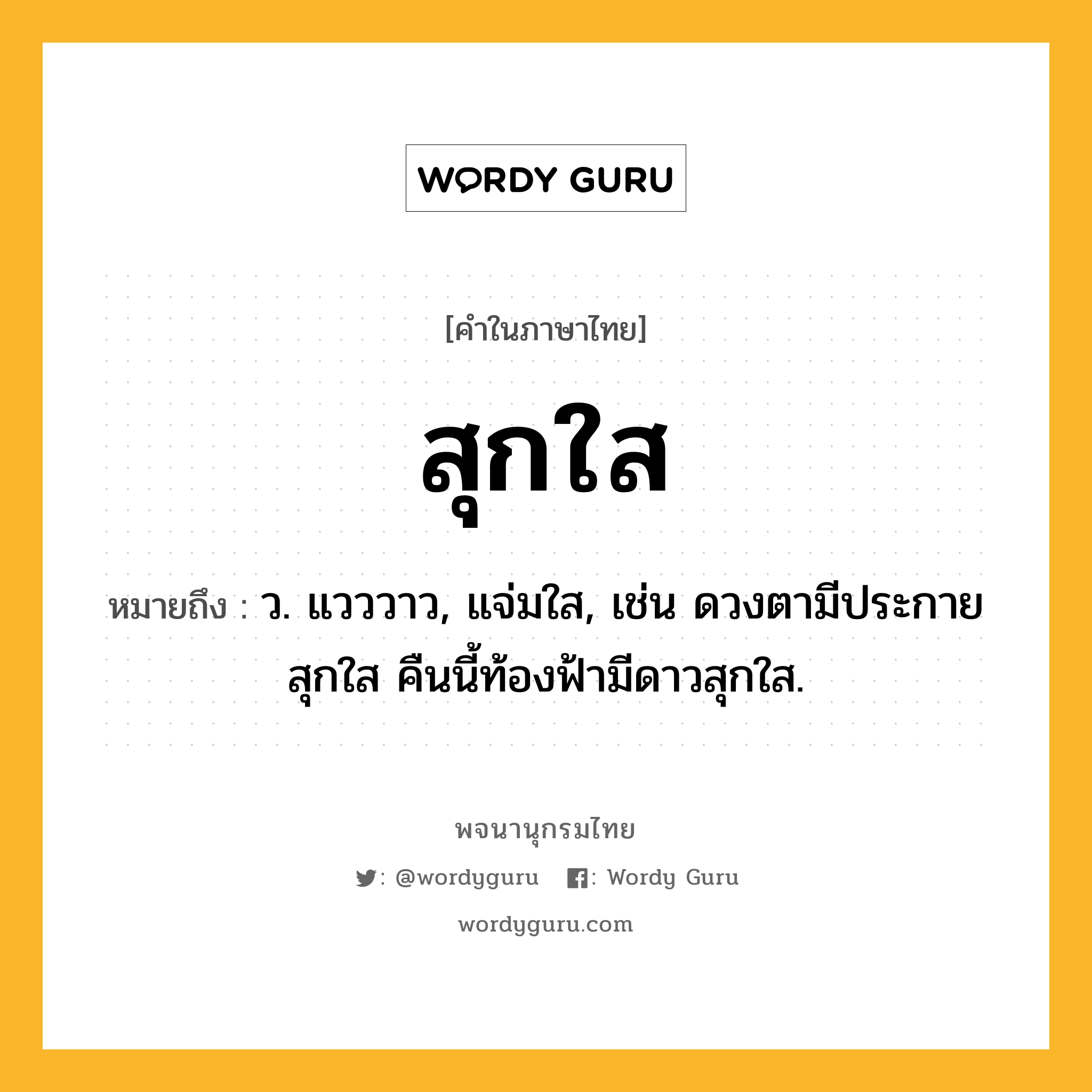 สุกใส ความหมาย หมายถึงอะไร?, คำในภาษาไทย สุกใส หมายถึง ว. แวววาว, แจ่มใส, เช่น ดวงตามีประกายสุกใส คืนนี้ท้องฟ้ามีดาวสุกใส.