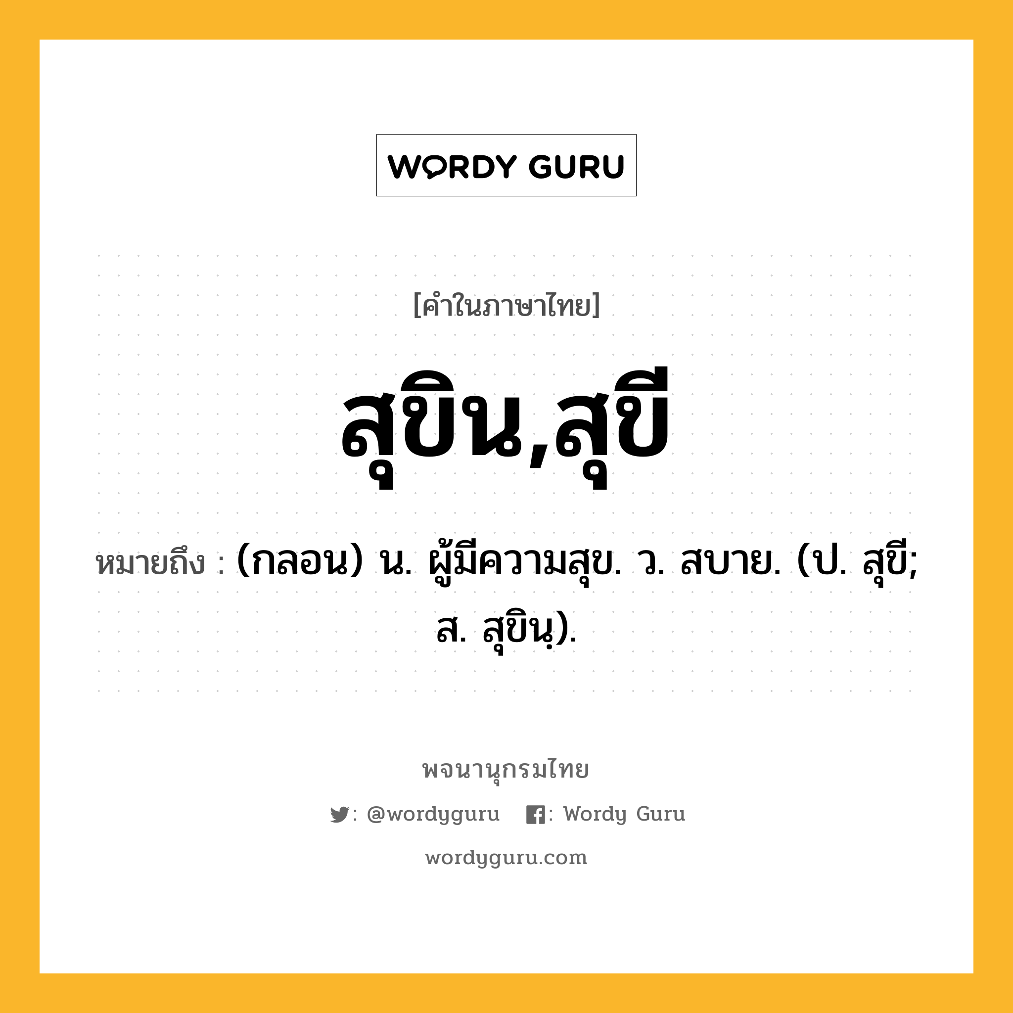 สุขิน,สุขี ความหมาย หมายถึงอะไร?, คำในภาษาไทย สุขิน,สุขี หมายถึง (กลอน) น. ผู้มีความสุข. ว. สบาย. (ป. สุขี; ส. สุขินฺ).