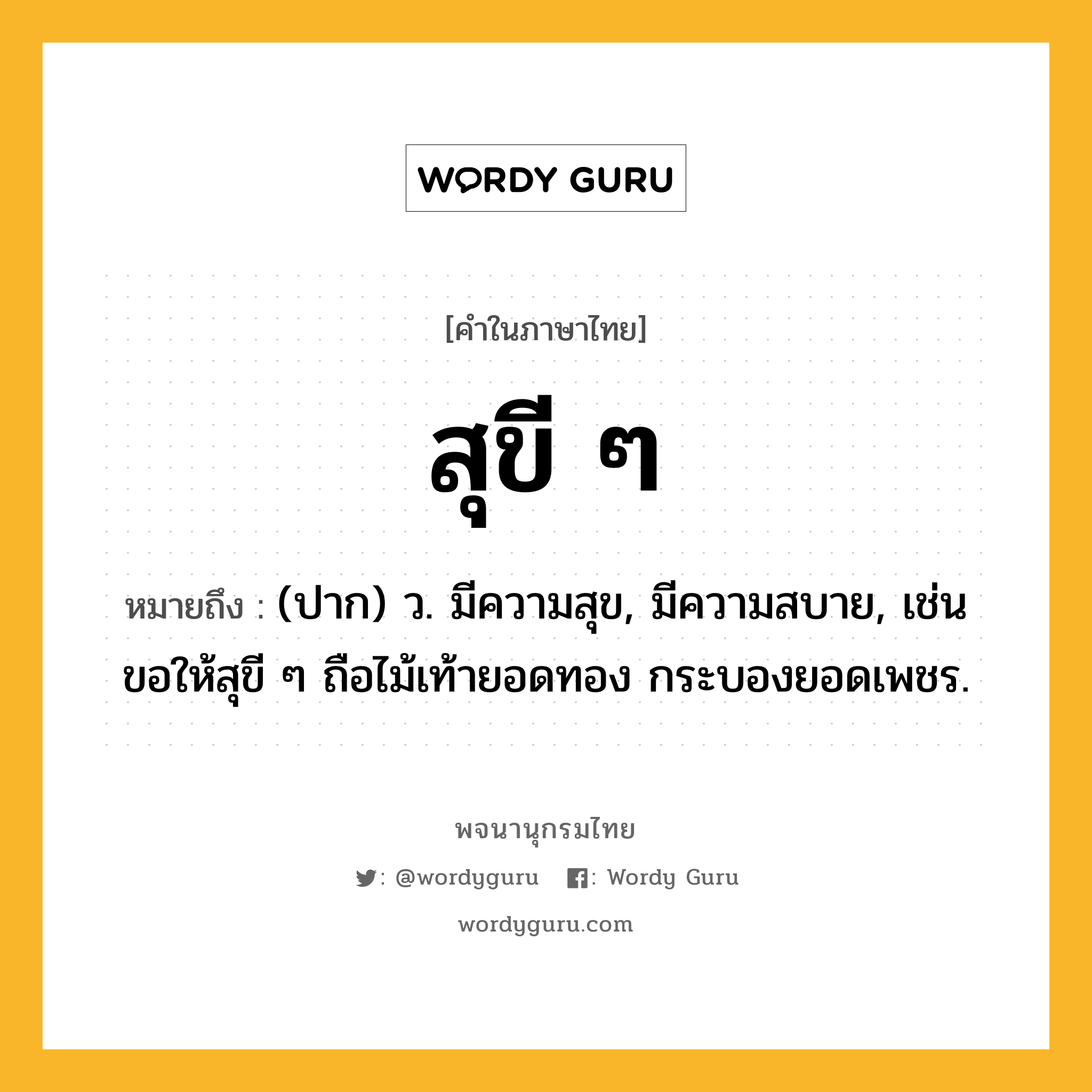 สุขี ๆ ความหมาย หมายถึงอะไร?, คำในภาษาไทย สุขี ๆ หมายถึง (ปาก) ว. มีความสุข, มีความสบาย, เช่น ขอให้สุขี ๆ ถือไม้เท้ายอดทอง กระบองยอดเพชร.