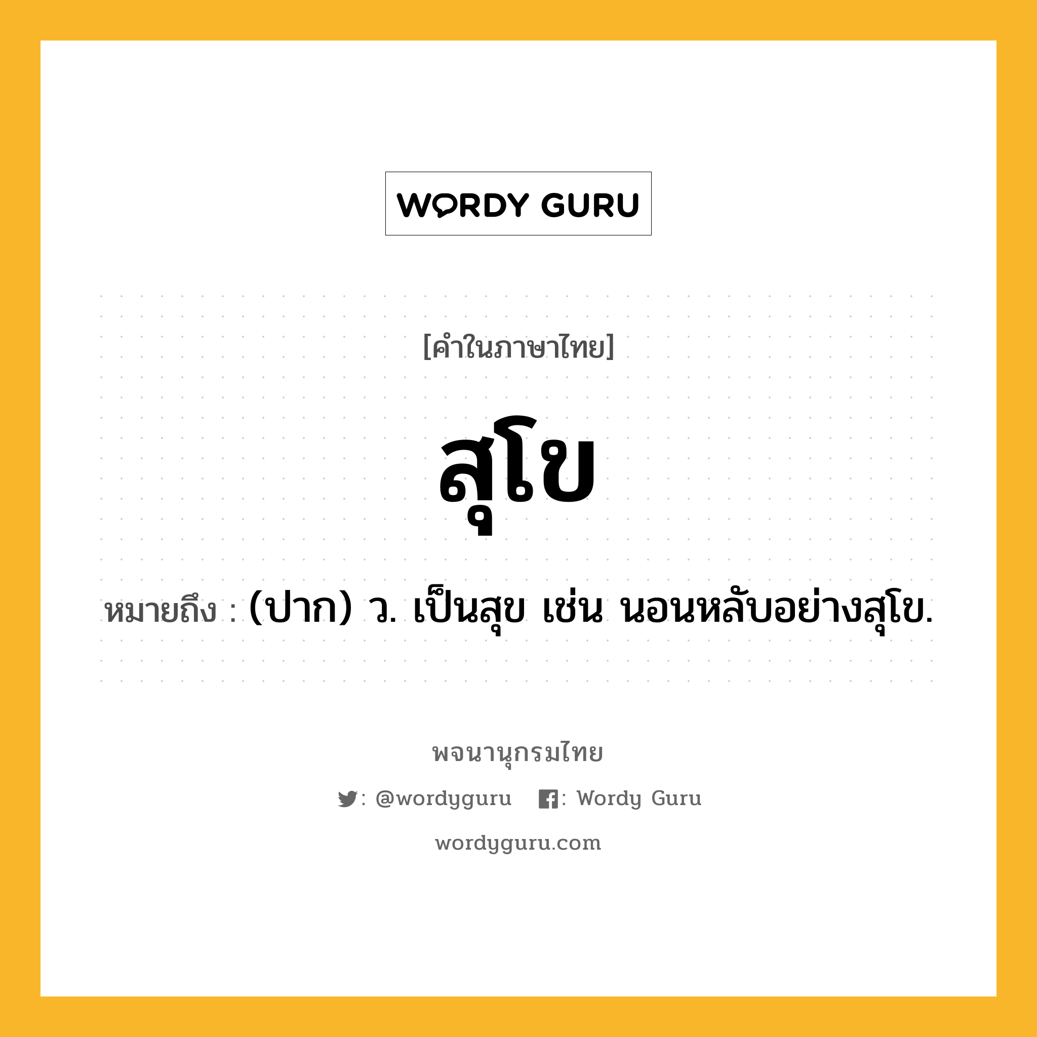 สุโข หมายถึงอะไร?, คำในภาษาไทย สุโข หมายถึง (ปาก) ว. เป็นสุข เช่น นอนหลับอย่างสุโข.