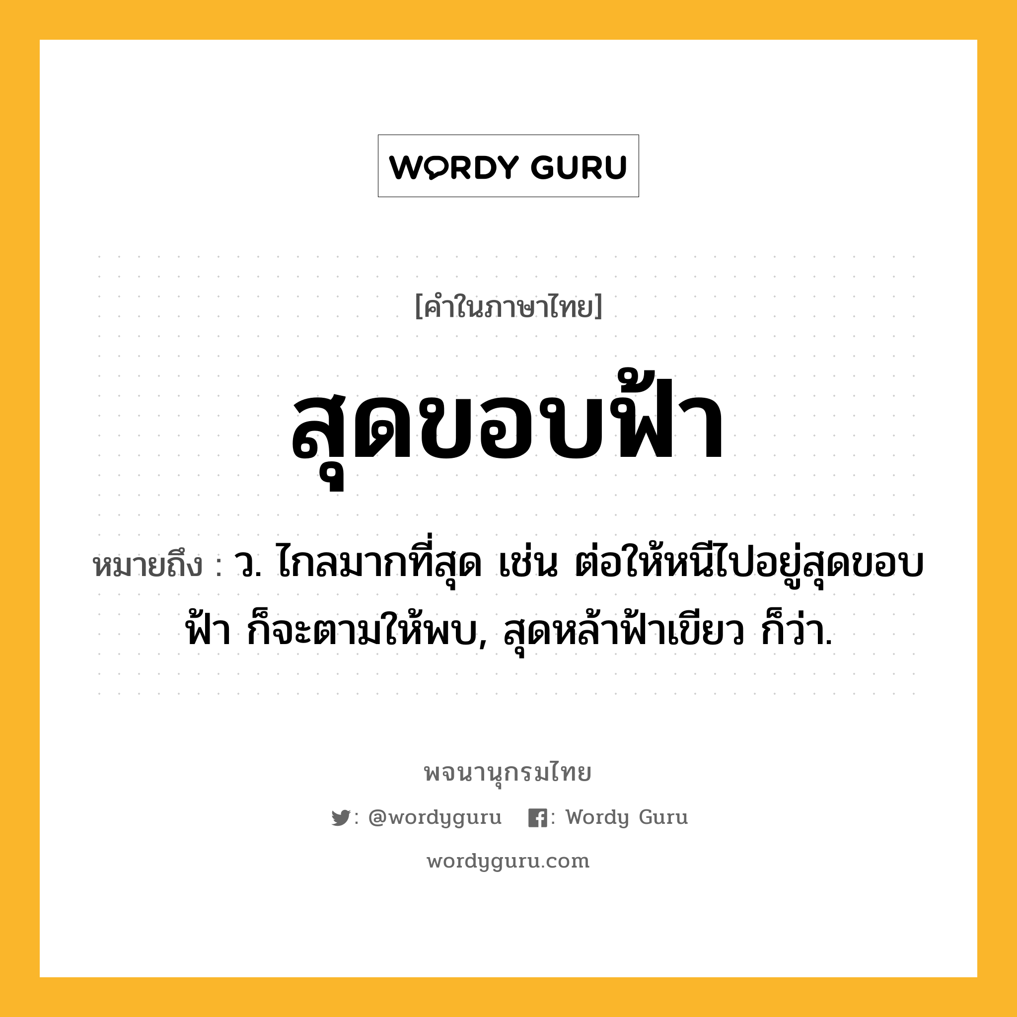 สุดขอบฟ้า หมายถึงอะไร?, คำในภาษาไทย สุดขอบฟ้า หมายถึง ว. ไกลมากที่สุด เช่น ต่อให้หนีไปอยู่สุดขอบฟ้า ก็จะตามให้พบ, สุดหล้าฟ้าเขียว ก็ว่า.