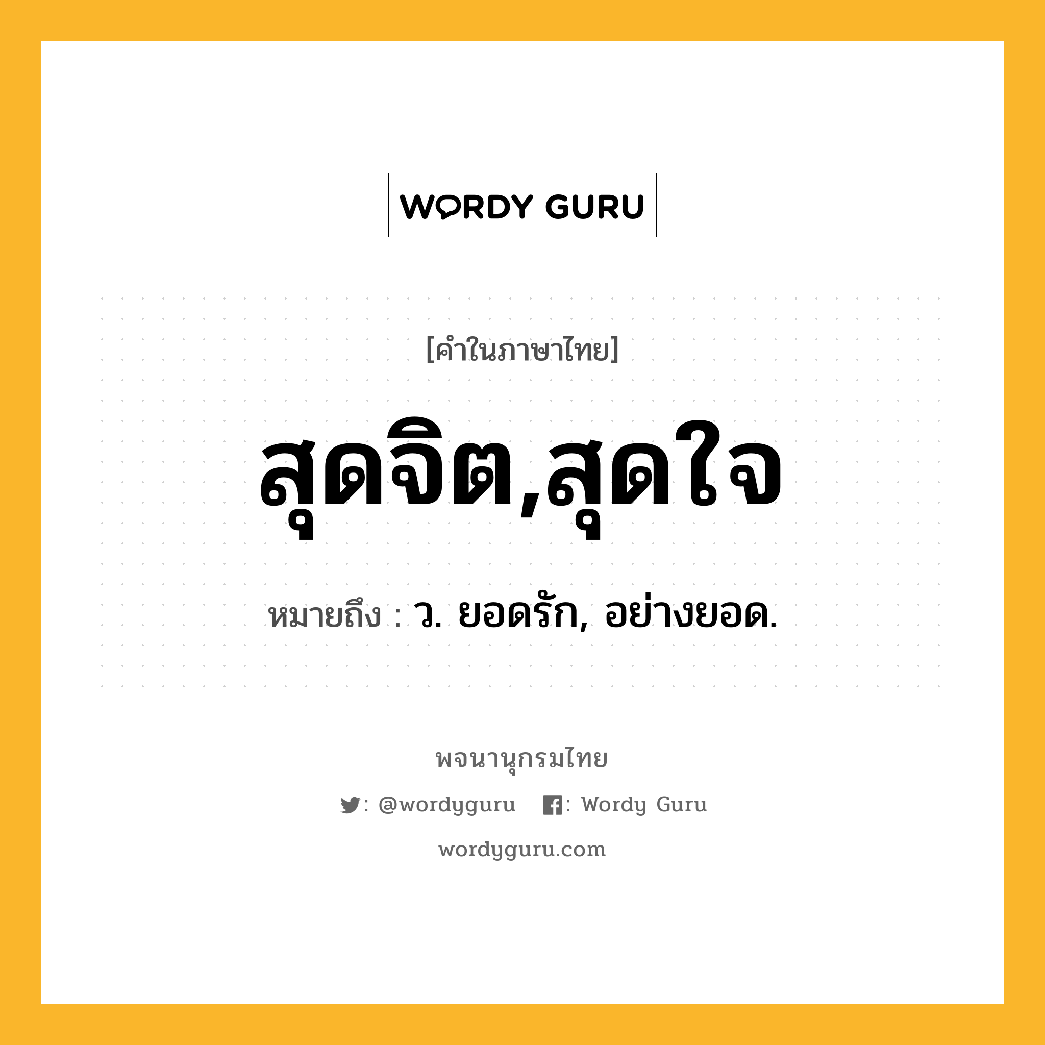 สุดจิต,สุดใจ หมายถึงอะไร?, คำในภาษาไทย สุดจิต,สุดใจ หมายถึง ว. ยอดรัก, อย่างยอด.