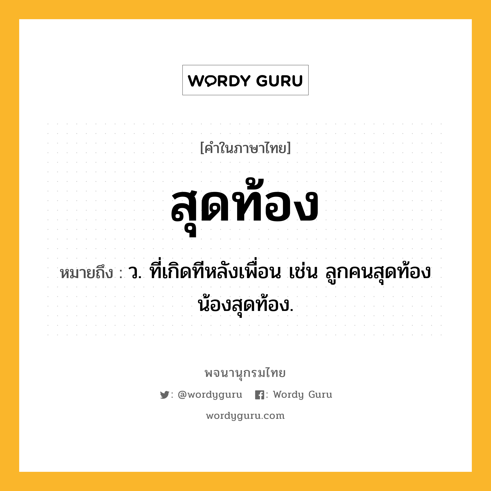 สุดท้อง หมายถึงอะไร?, คำในภาษาไทย สุดท้อง หมายถึง ว. ที่เกิดทีหลังเพื่อน เช่น ลูกคนสุดท้อง น้องสุดท้อง.