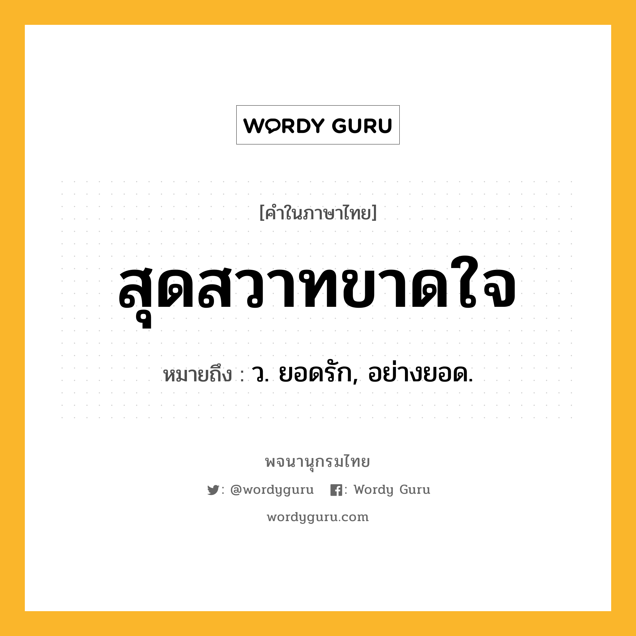 สุดสวาทขาดใจ หมายถึงอะไร?, คำในภาษาไทย สุดสวาทขาดใจ หมายถึง ว. ยอดรัก, อย่างยอด.