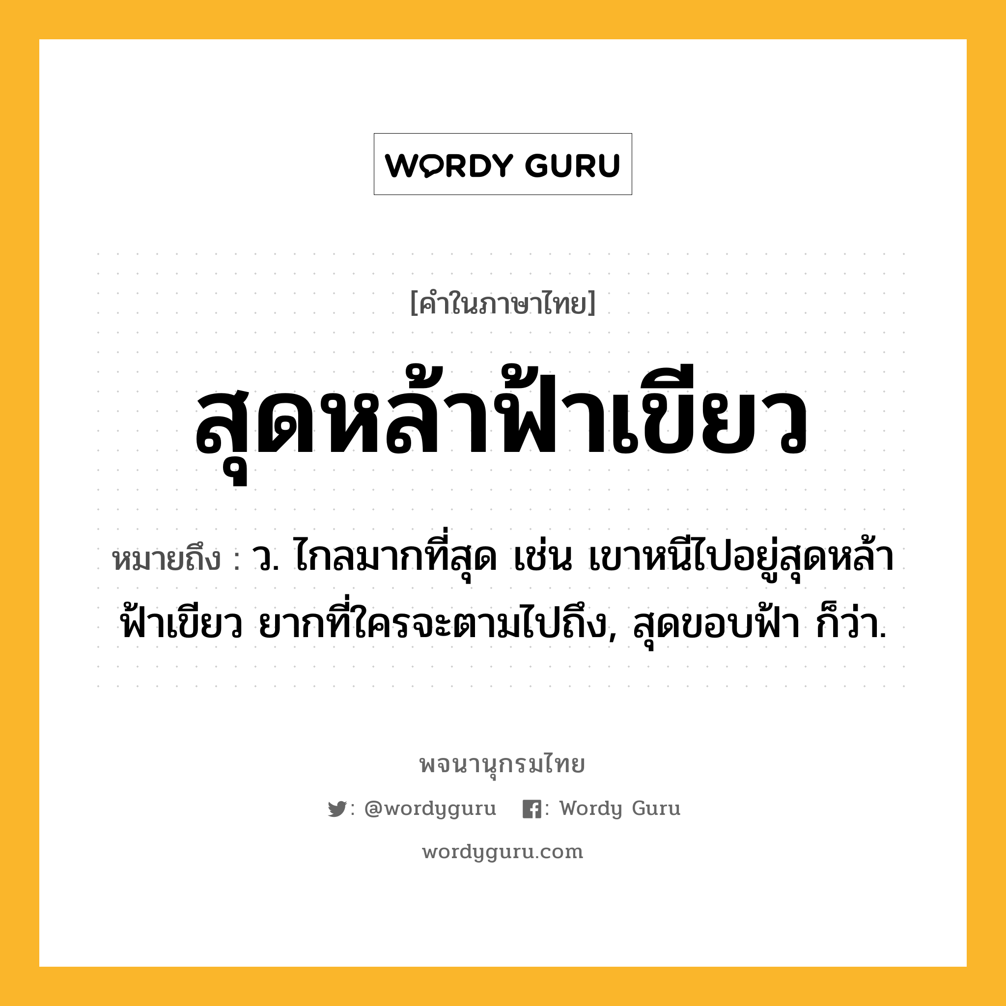 สุดหล้าฟ้าเขียว หมายถึงอะไร?, คำในภาษาไทย สุดหล้าฟ้าเขียว หมายถึง ว. ไกลมากที่สุด เช่น เขาหนีไปอยู่สุดหล้าฟ้าเขียว ยากที่ใครจะตามไปถึง, สุดขอบฟ้า ก็ว่า.