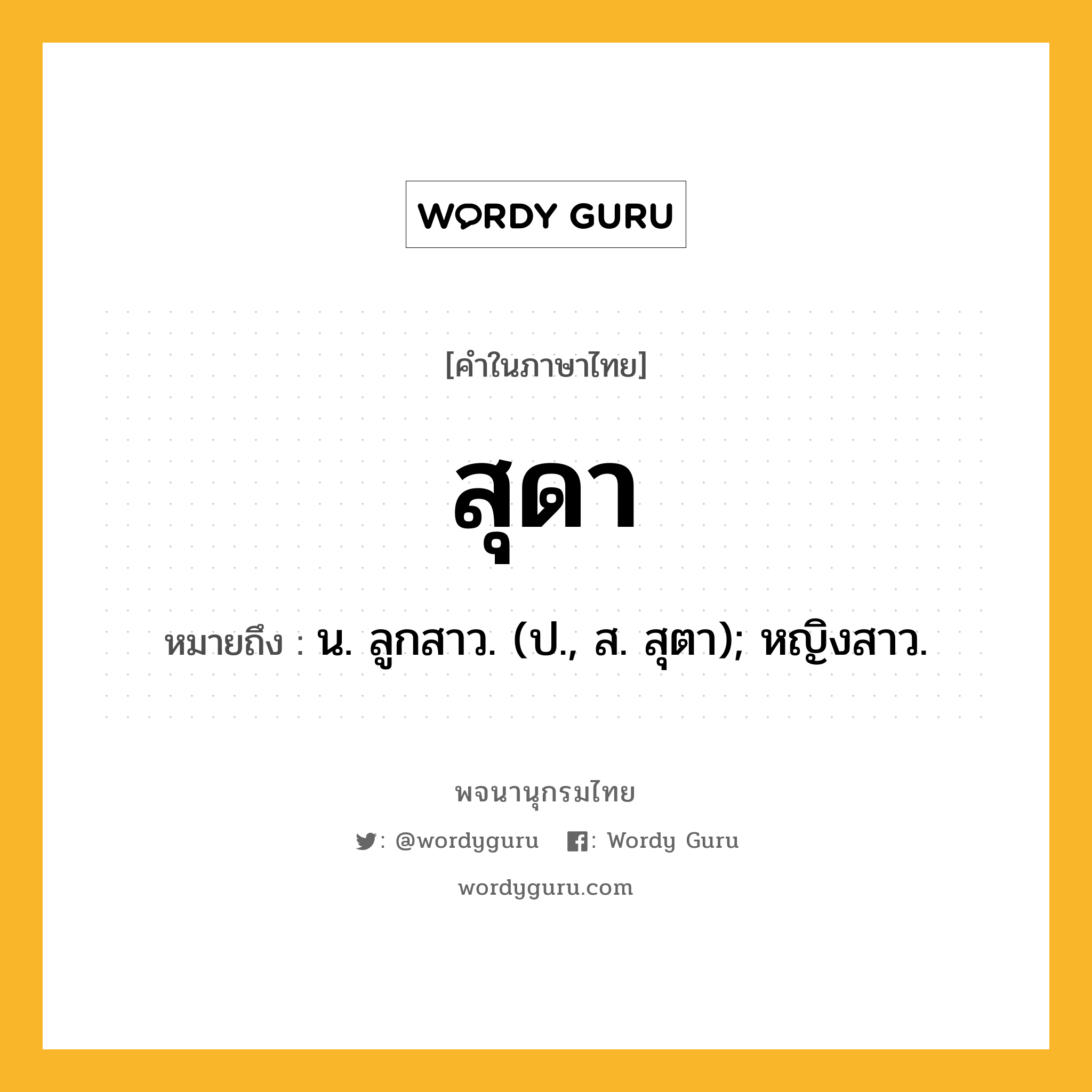 สุดา ความหมาย หมายถึงอะไร?, คำในภาษาไทย สุดา หมายถึง น. ลูกสาว. (ป., ส. สุตา); หญิงสาว.