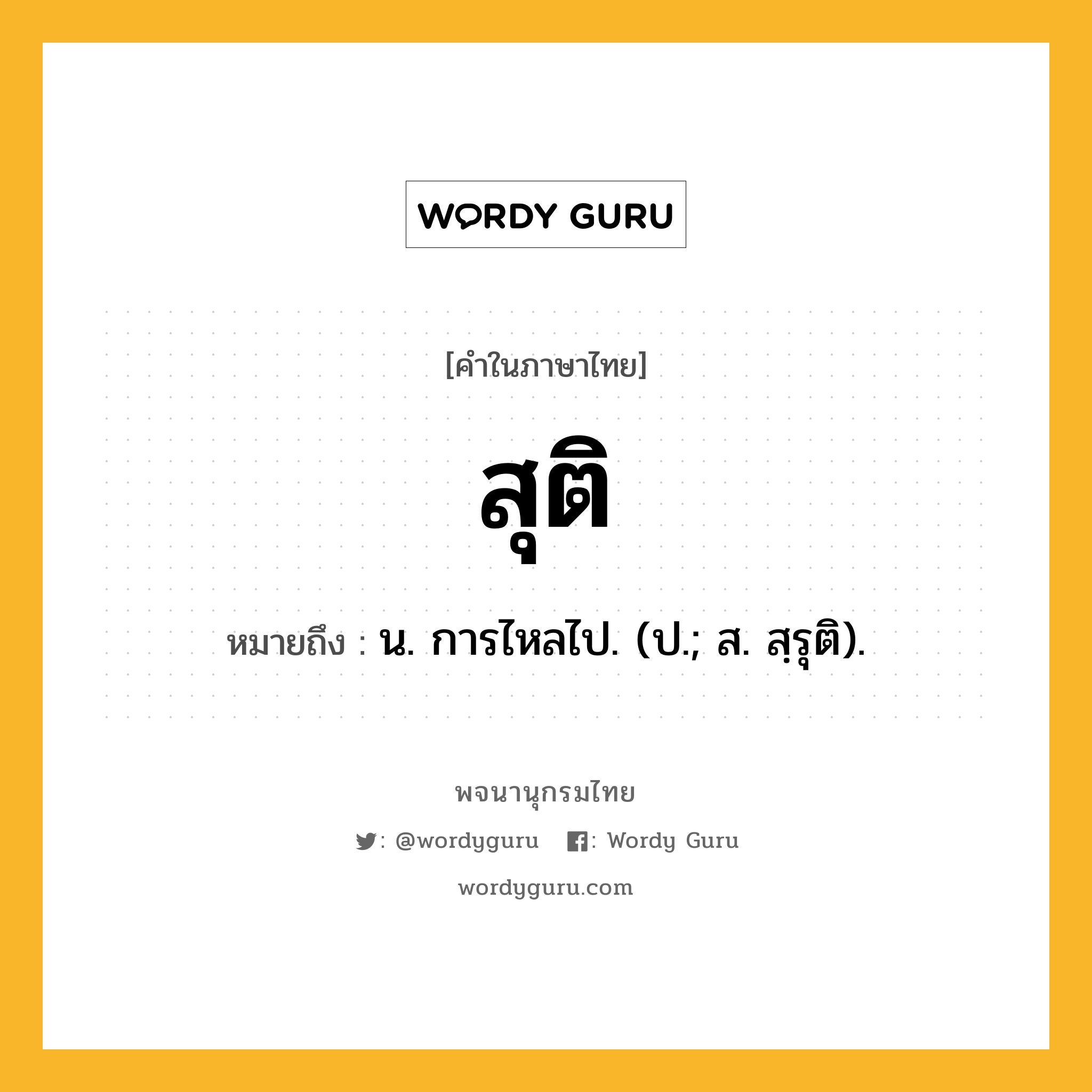 สุติ หมายถึงอะไร?, คำในภาษาไทย สุติ หมายถึง น. การไหลไป. (ป.; ส. สฺรุติ).