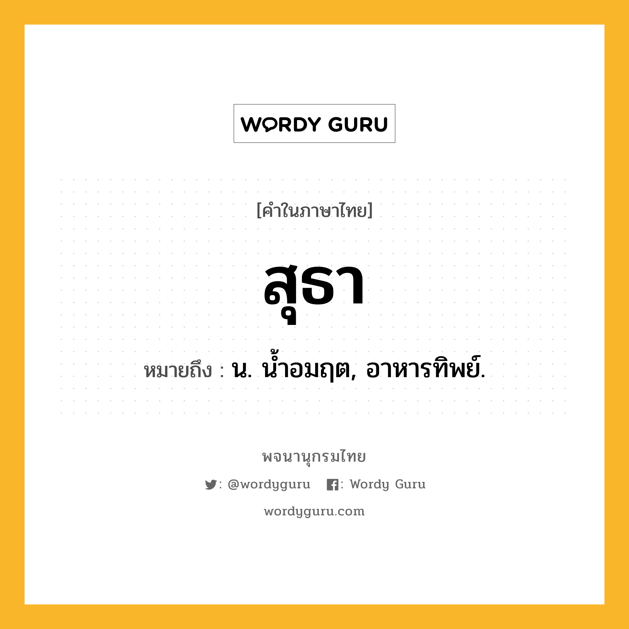 สุธา หมายถึงอะไร?, คำในภาษาไทย สุธา หมายถึง น. นํ้าอมฤต, อาหารทิพย์.