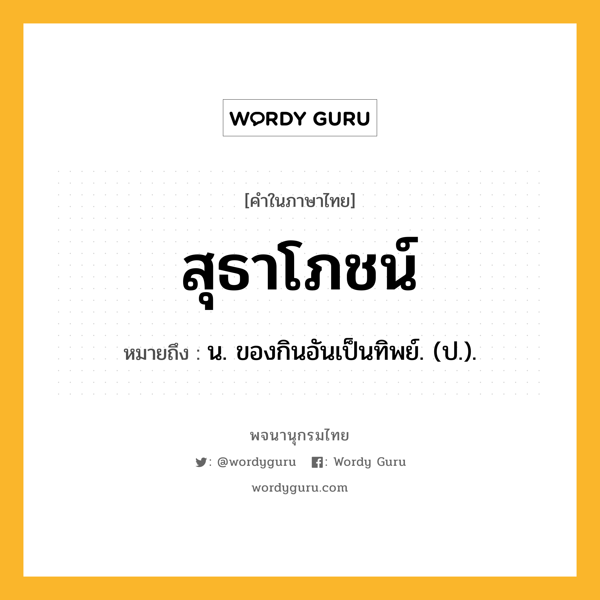 สุธาโภชน์ หมายถึงอะไร?, คำในภาษาไทย สุธาโภชน์ หมายถึง น. ของกินอันเป็นทิพย์. (ป.).