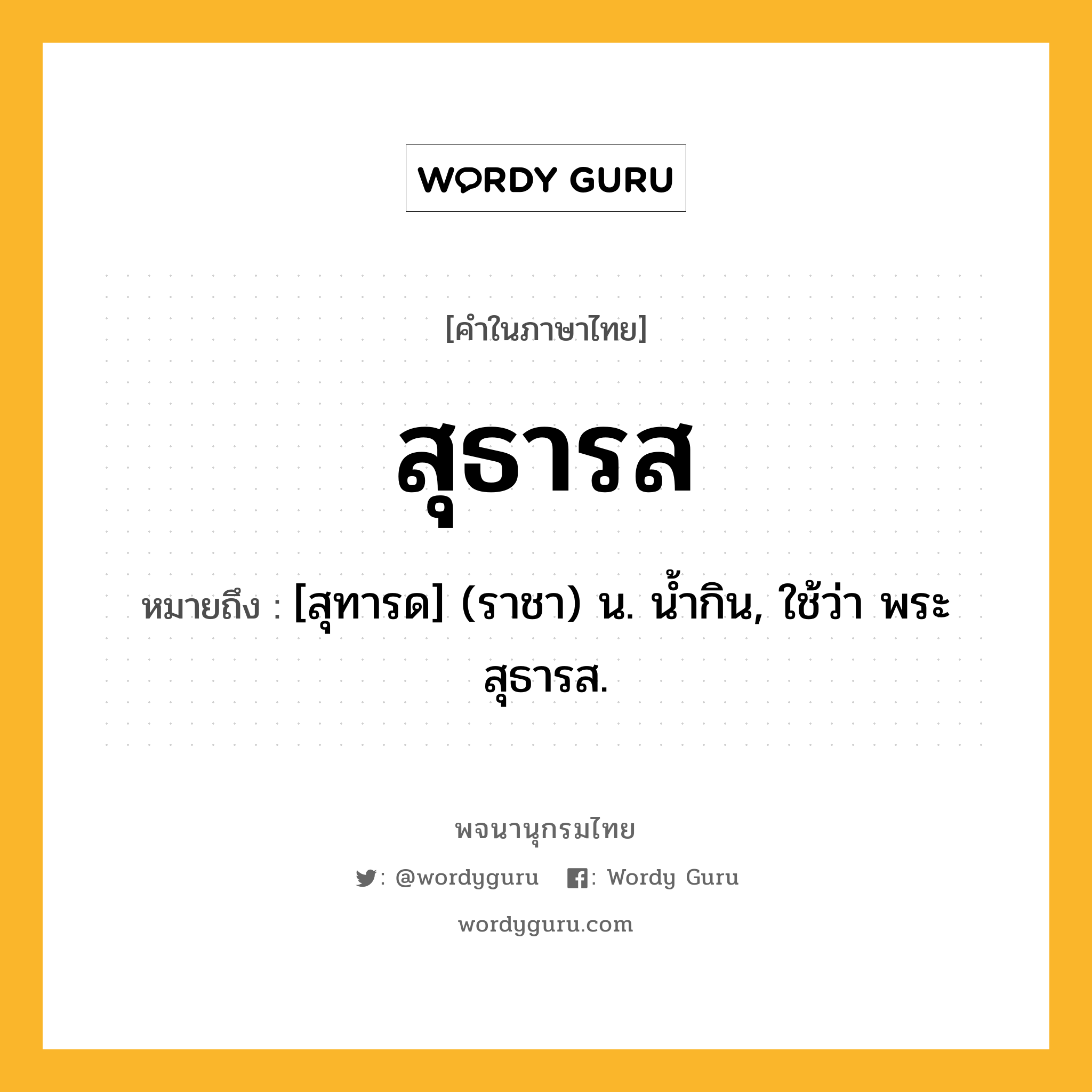 สุธารส หมายถึงอะไร?, คำในภาษาไทย สุธารส หมายถึง [สุทารด] (ราชา) น. น้ำกิน, ใช้ว่า พระสุธารส.