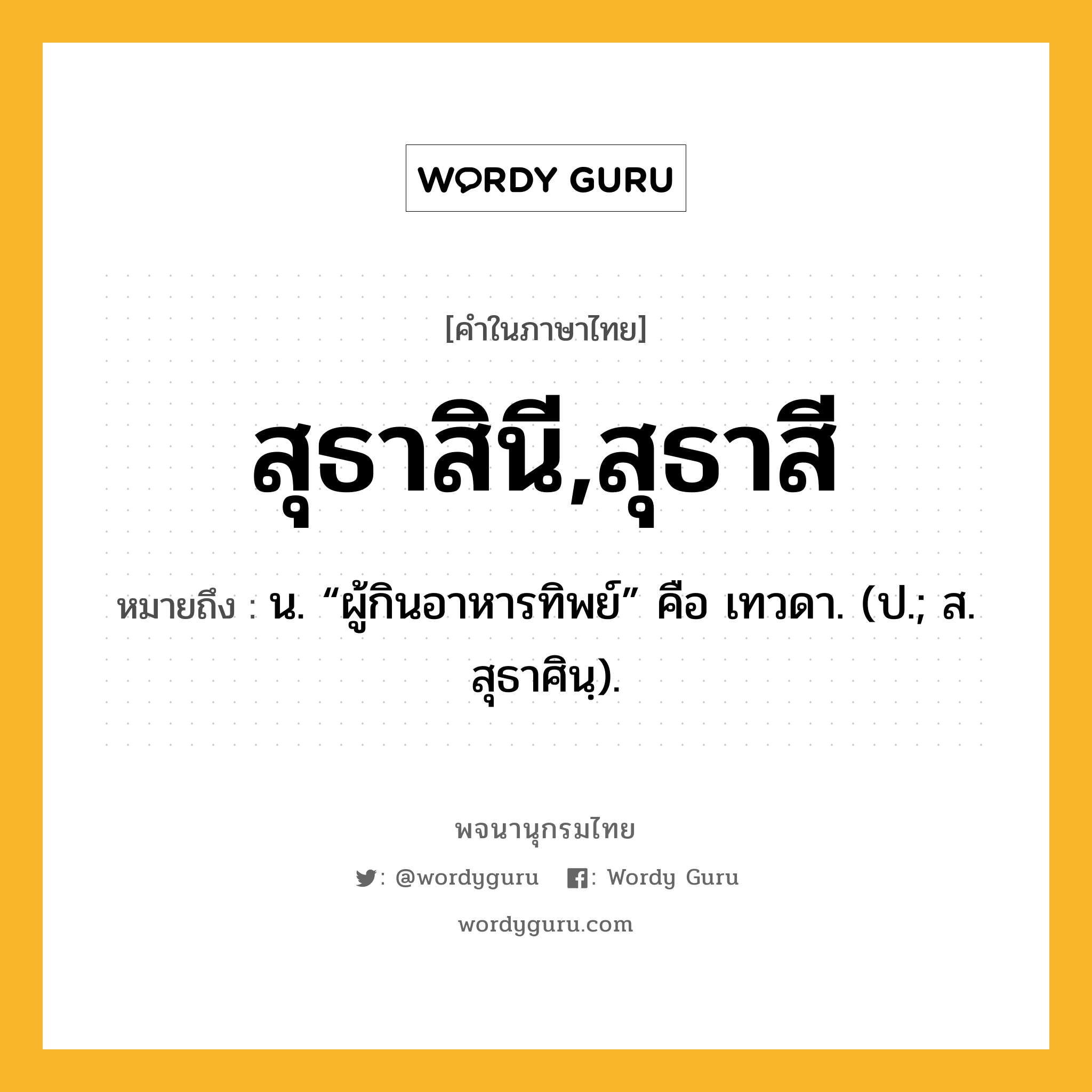 สุธาสินี,สุธาสี หมายถึงอะไร?, คำในภาษาไทย สุธาสินี,สุธาสี หมายถึง น. “ผู้กินอาหารทิพย์” คือ เทวดา. (ป.; ส. สุธาศินฺ).