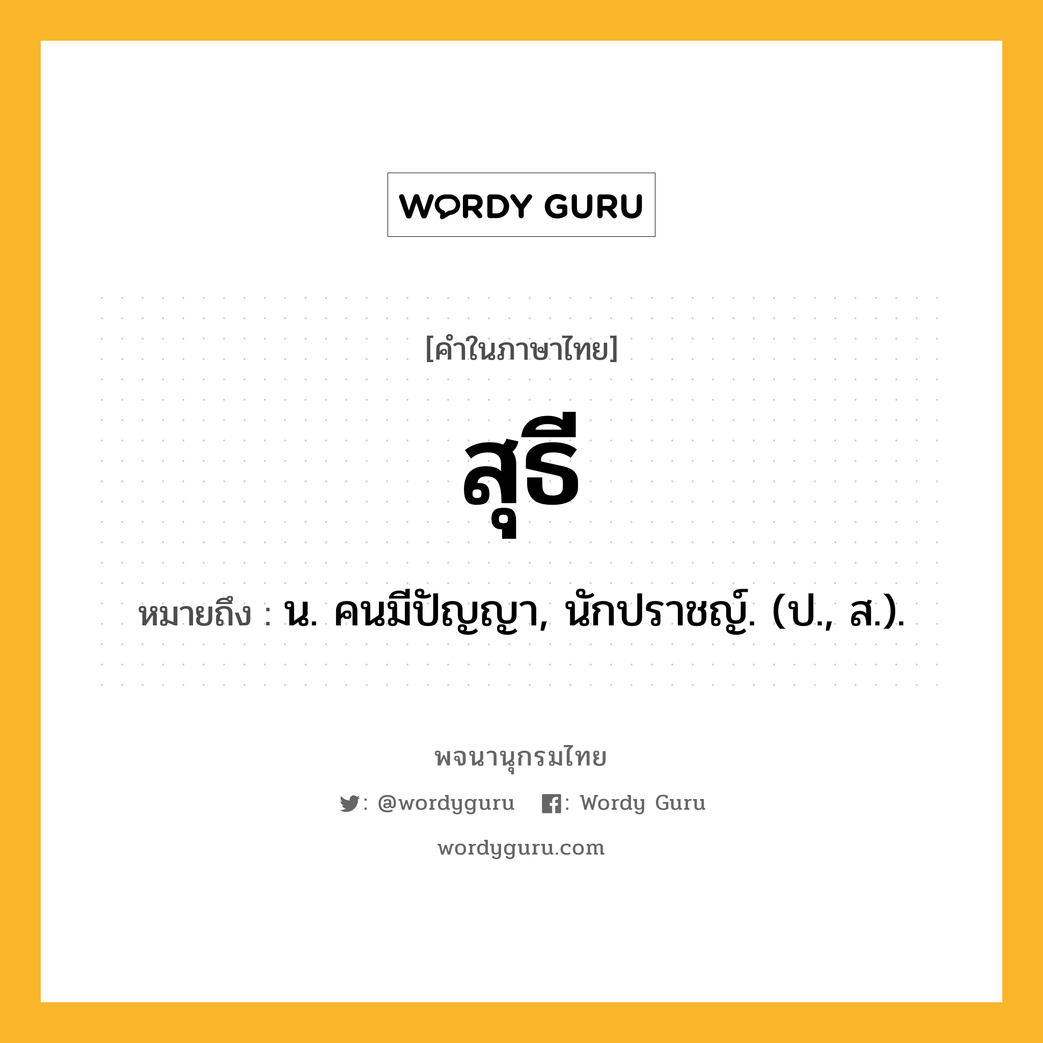 สุธี ความหมาย หมายถึงอะไร?, คำในภาษาไทย สุธี หมายถึง น. คนมีปัญญา, นักปราชญ์. (ป., ส.).