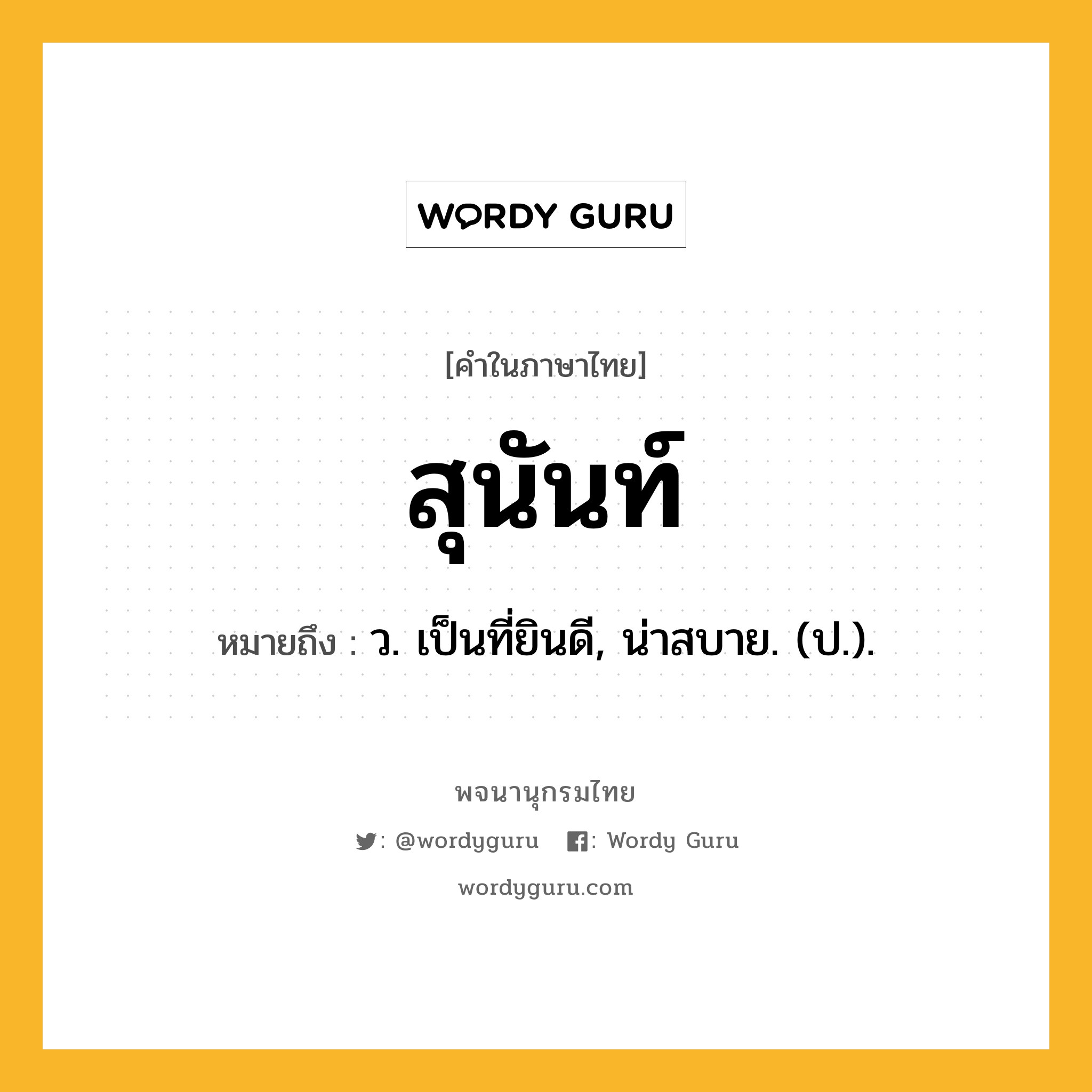 สุนันท์ ความหมาย หมายถึงอะไร?, คำในภาษาไทย สุนันท์ หมายถึง ว. เป็นที่ยินดี, น่าสบาย. (ป.).