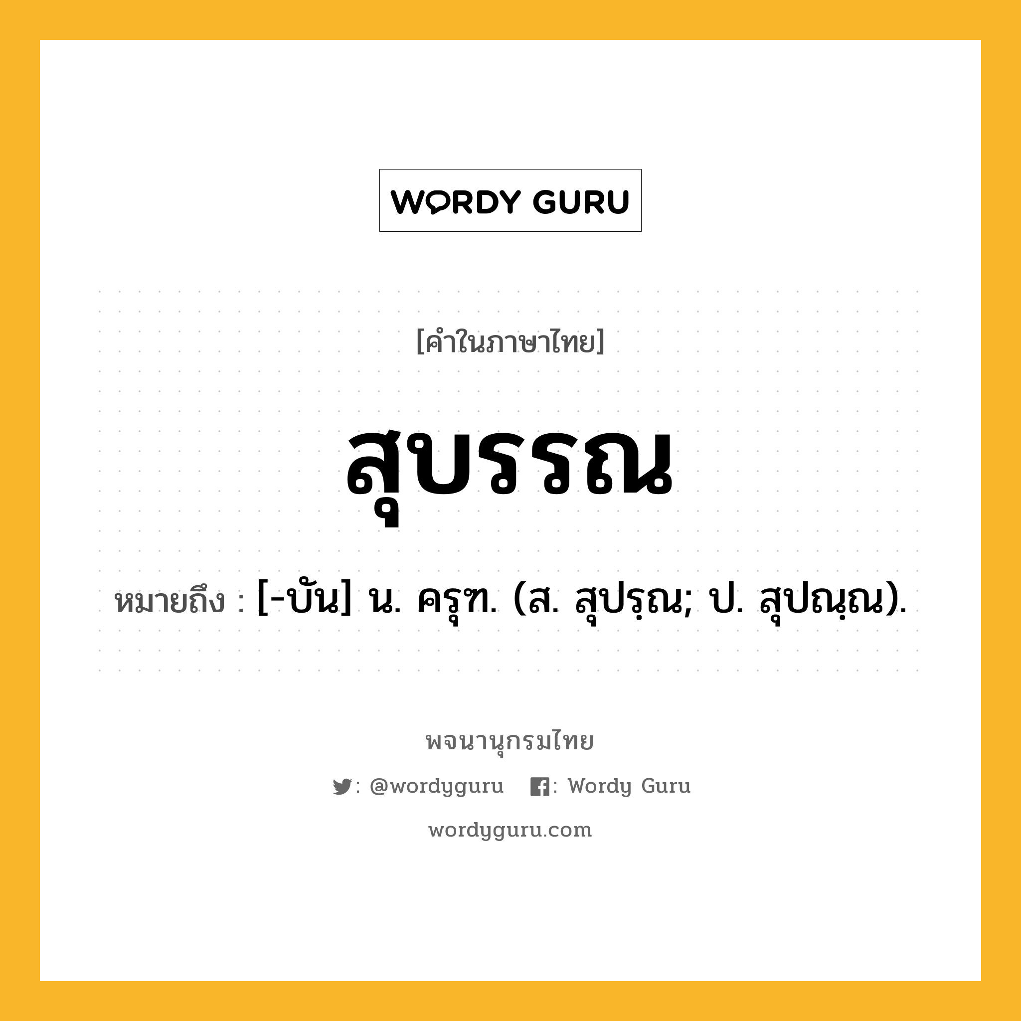 สุบรรณ หมายถึงอะไร?, คำในภาษาไทย สุบรรณ หมายถึง [-บัน] น. ครุฑ. (ส. สุปรฺณ; ป. สุปณฺณ).