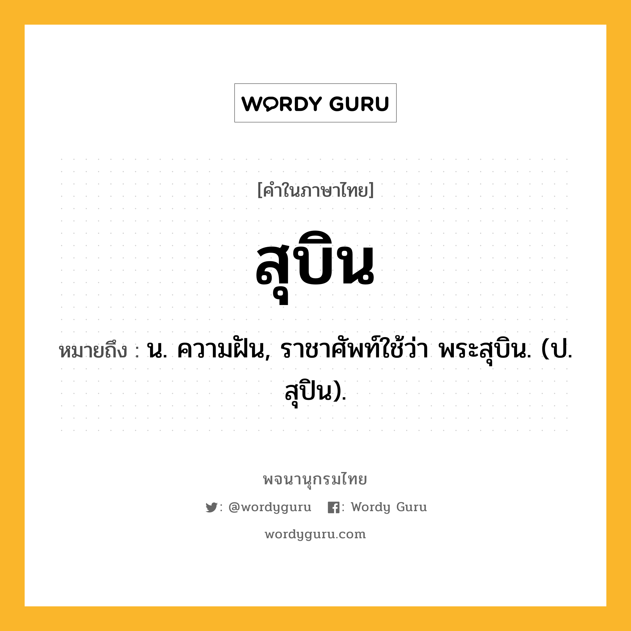 สุบิน หมายถึงอะไร?, คำในภาษาไทย สุบิน หมายถึง น. ความฝัน, ราชาศัพท์ใช้ว่า พระสุบิน. (ป. สุปิน).