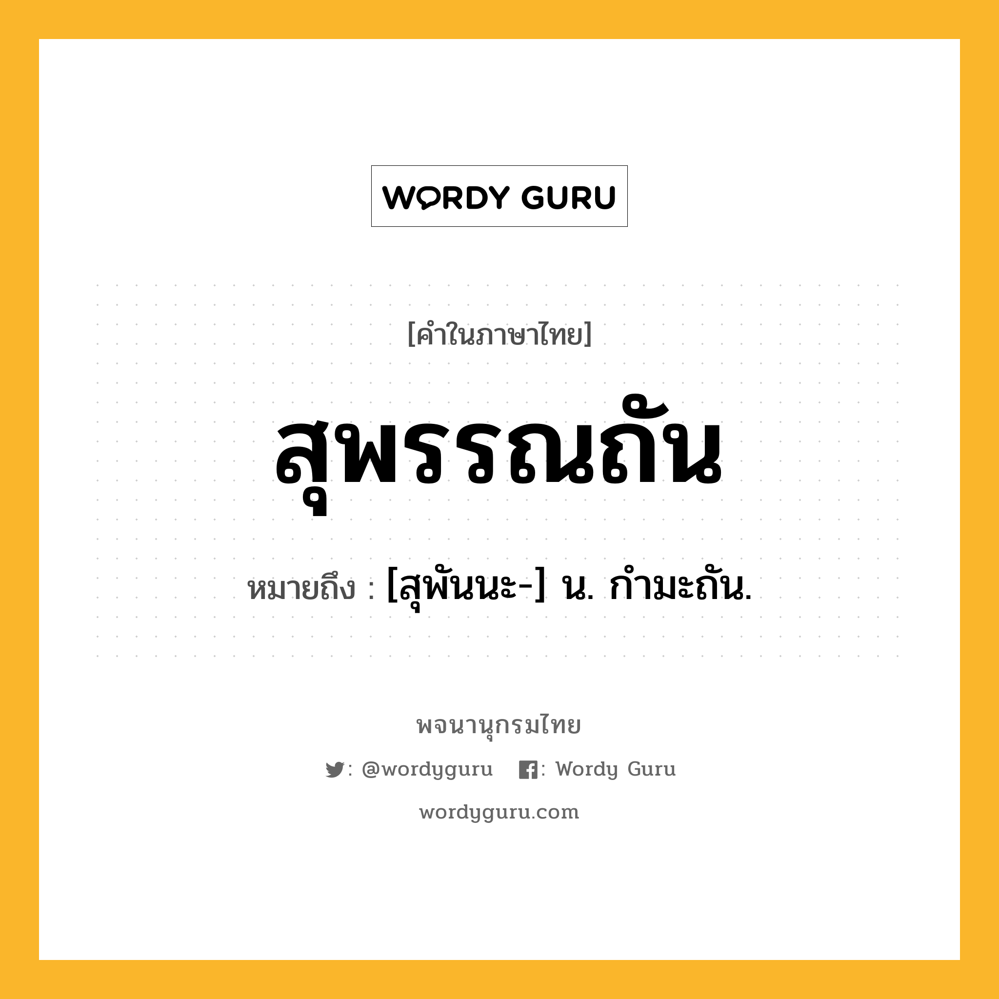 สุพรรณถัน หมายถึงอะไร?, คำในภาษาไทย สุพรรณถัน หมายถึง [สุพันนะ-] น. กํามะถัน.