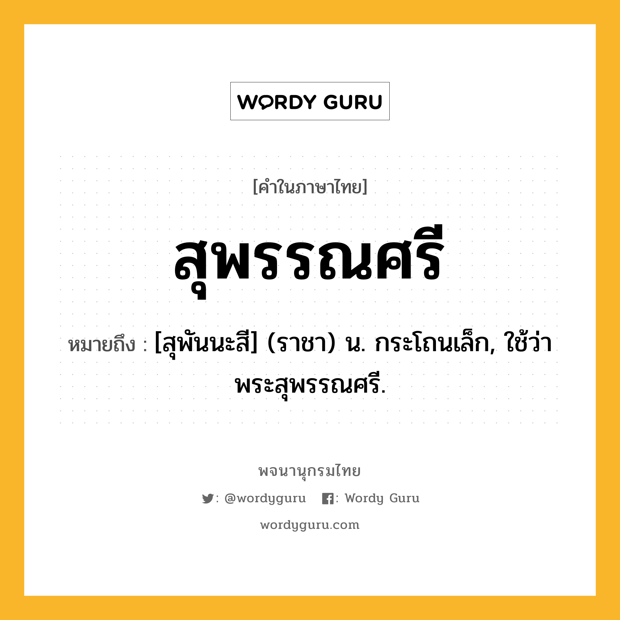 สุพรรณศรี ความหมาย หมายถึงอะไร?, คำในภาษาไทย สุพรรณศรี หมายถึง [สุพันนะสี] (ราชา) น. กระโถนเล็ก, ใช้ว่า พระสุพรรณศรี.